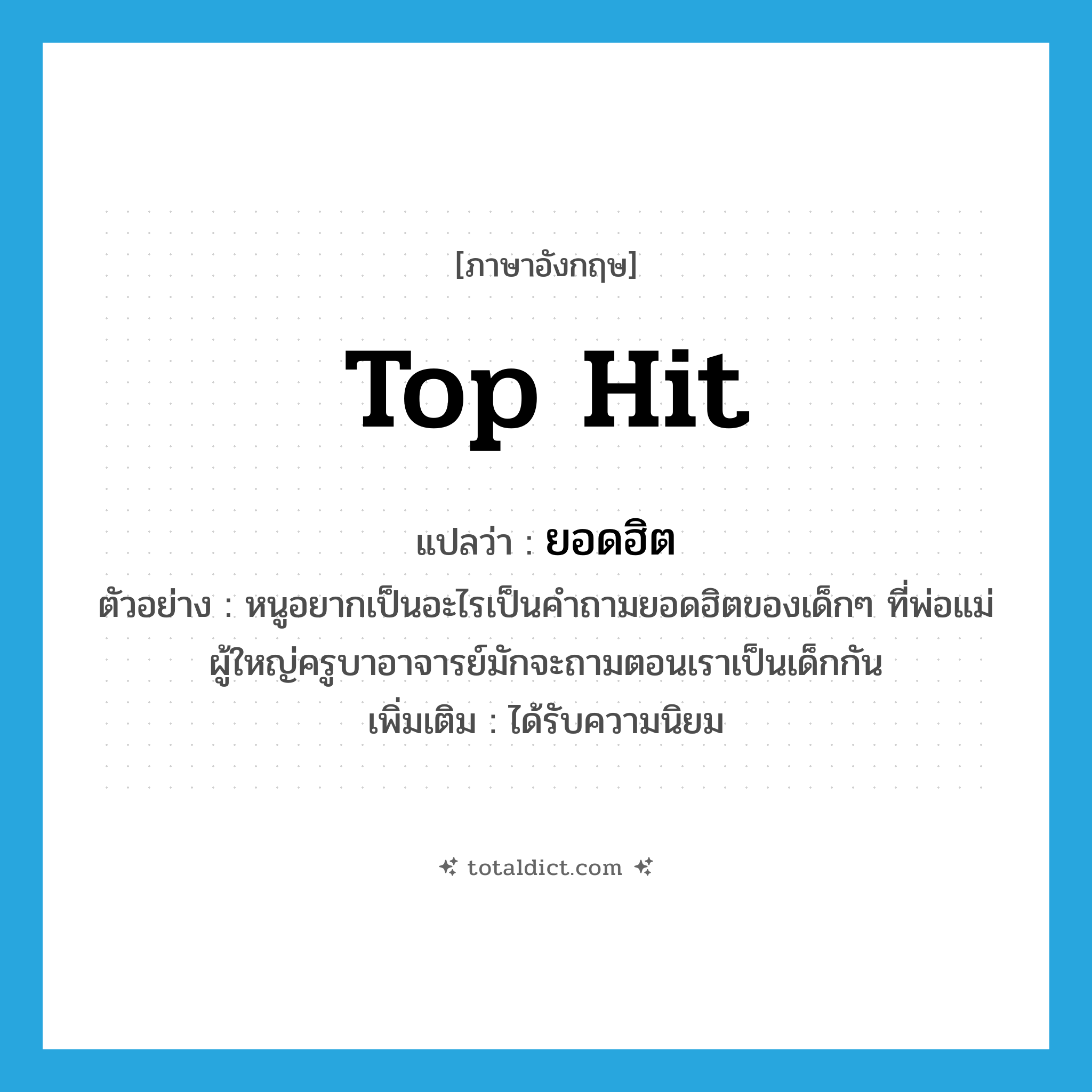 top hit แปลว่า?, คำศัพท์ภาษาอังกฤษ top hit แปลว่า ยอดฮิต ประเภท ADJ ตัวอย่าง หนูอยากเป็นอะไรเป็นคำถามยอดฮิตของเด็กๆ ที่พ่อแม่ผู้ใหญ่ครูบาอาจารย์มักจะถามตอนเราเป็นเด็กกัน เพิ่มเติม ได้รับความนิยม หมวด ADJ