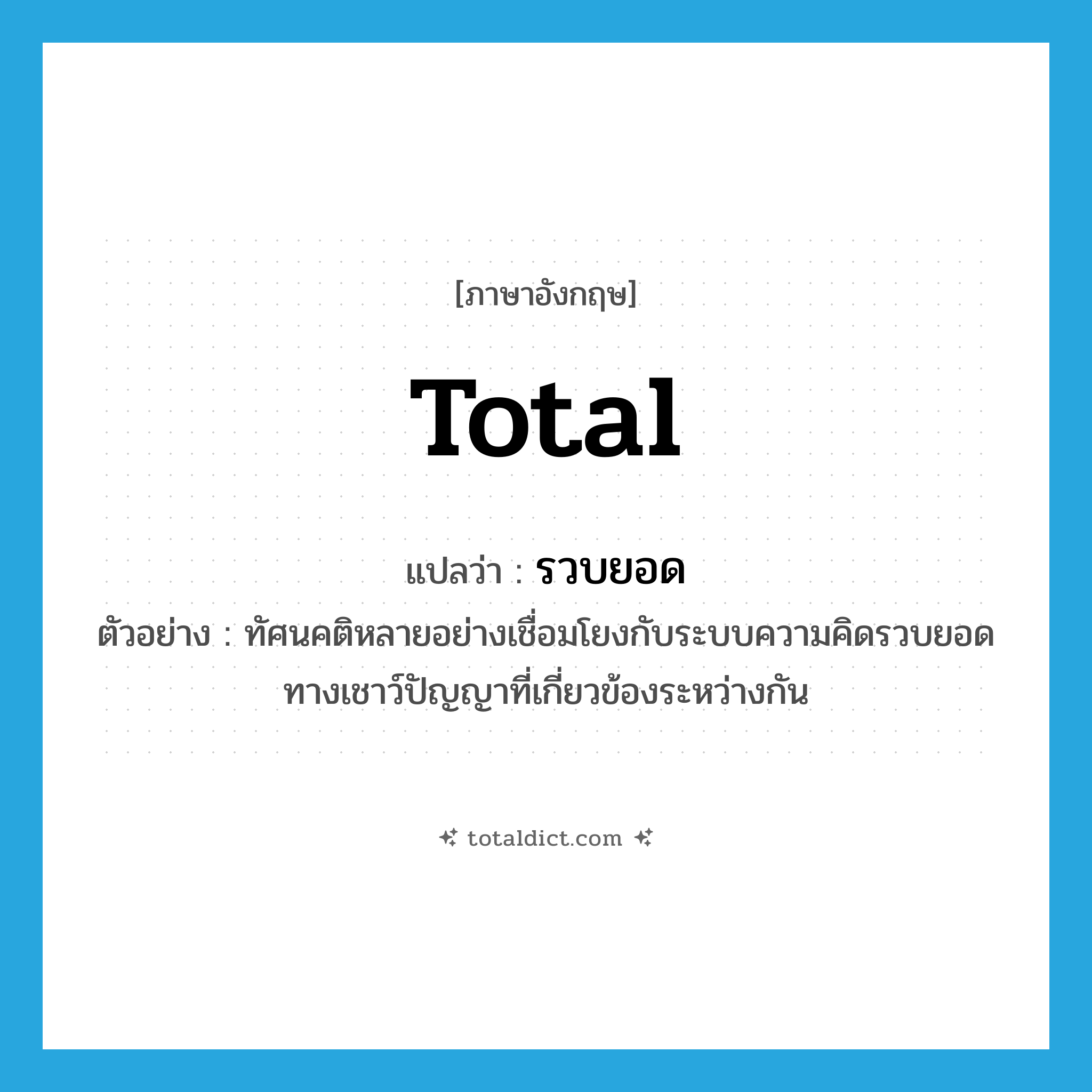 total แปลว่า?, คำศัพท์ภาษาอังกฤษ total แปลว่า รวบยอด ประเภท ADJ ตัวอย่าง ทัศนคติหลายอย่างเชื่อมโยงกับระบบความคิดรวบยอดทางเชาว์ปัญญาที่เกี่ยวข้องระหว่างกัน หมวด ADJ