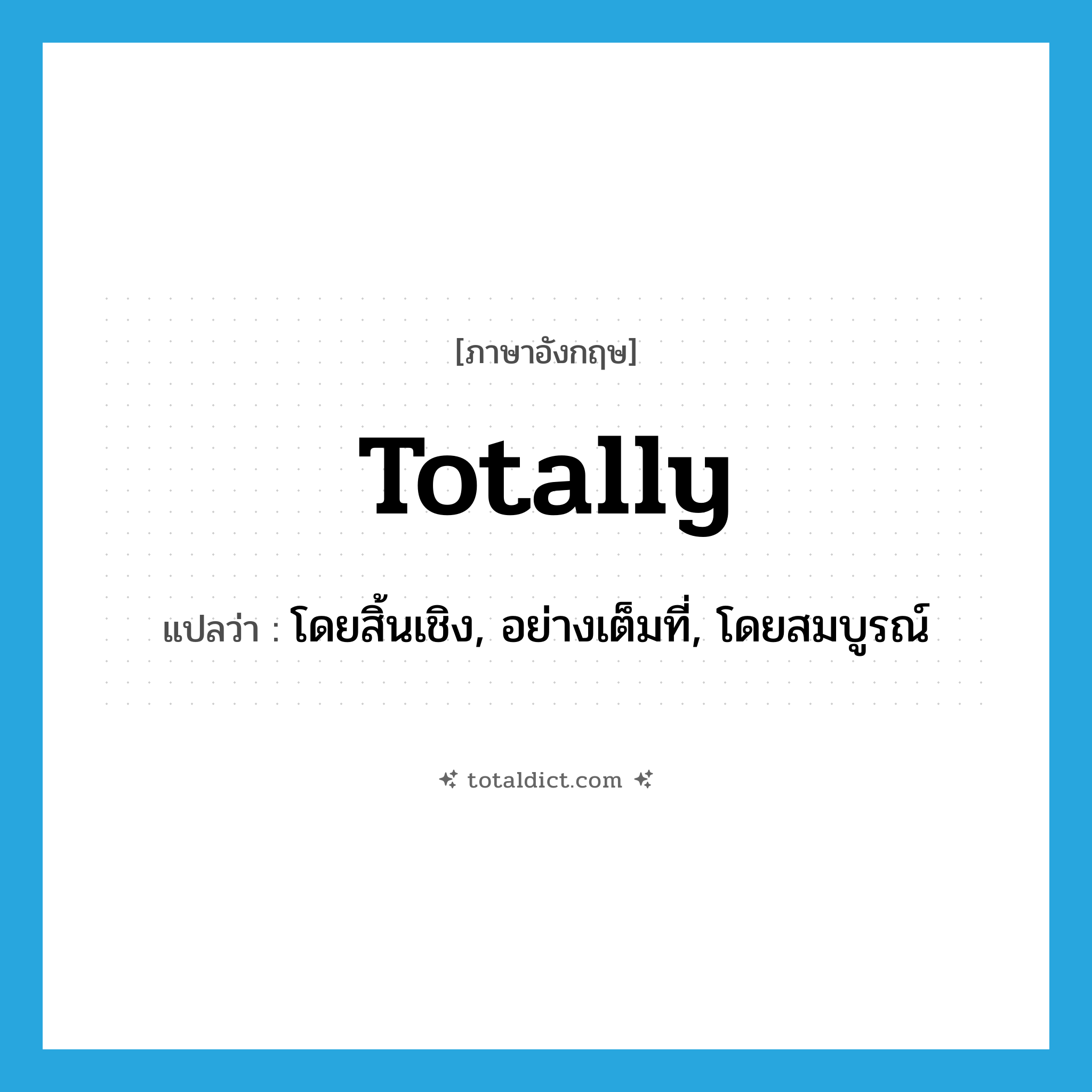 totally แปลว่า?, คำศัพท์ภาษาอังกฤษ totally แปลว่า โดยสิ้นเชิง, อย่างเต็มที่, โดยสมบูรณ์ ประเภท ADV หมวด ADV