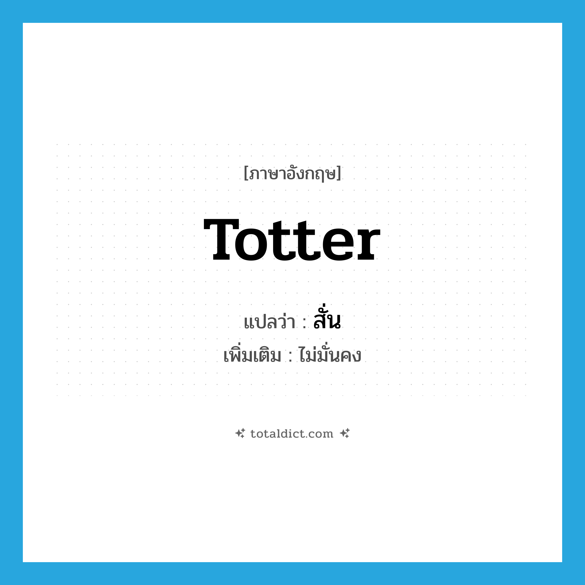 totter แปลว่า?, คำศัพท์ภาษาอังกฤษ totter แปลว่า สั่น ประเภท V เพิ่มเติม ไม่มั่นคง หมวด V