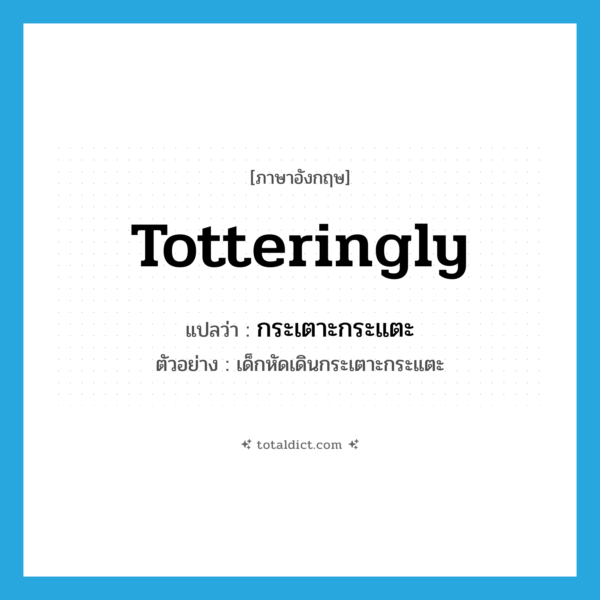 totteringly แปลว่า?, คำศัพท์ภาษาอังกฤษ totteringly แปลว่า กระเตาะกระแตะ ประเภท ADV ตัวอย่าง เด็กหัดเดินกระเตาะกระแตะ หมวด ADV