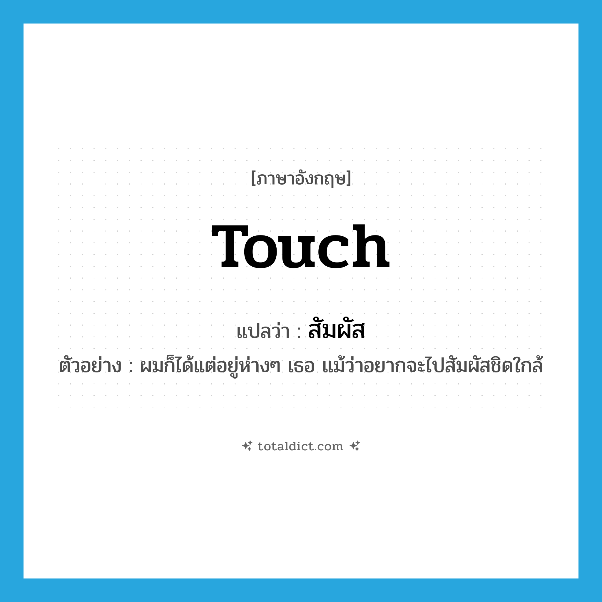 touch แปลว่า?, คำศัพท์ภาษาอังกฤษ touch แปลว่า สัมผัส ประเภท V ตัวอย่าง ผมก็ได้แต่อยู่ห่างๆ เธอ แม้ว่าอยากจะไปสัมผัสชิดใกล้ หมวด V