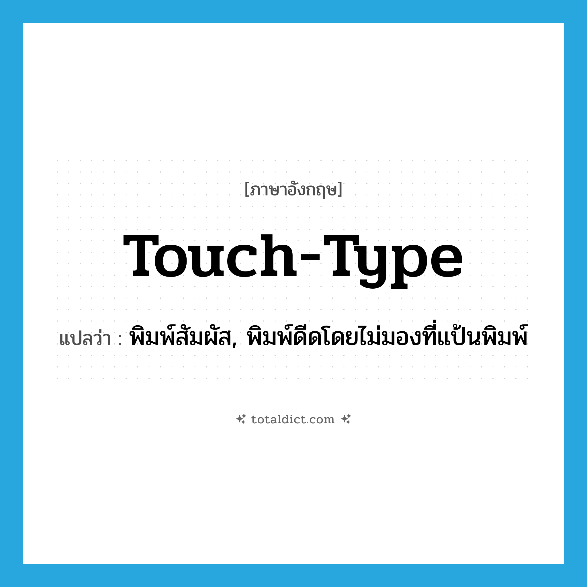 touch-type แปลว่า?, คำศัพท์ภาษาอังกฤษ touch-type แปลว่า พิมพ์สัมผัส, พิมพ์ดีดโดยไม่มองที่แป้นพิมพ์ ประเภท VI หมวด VI