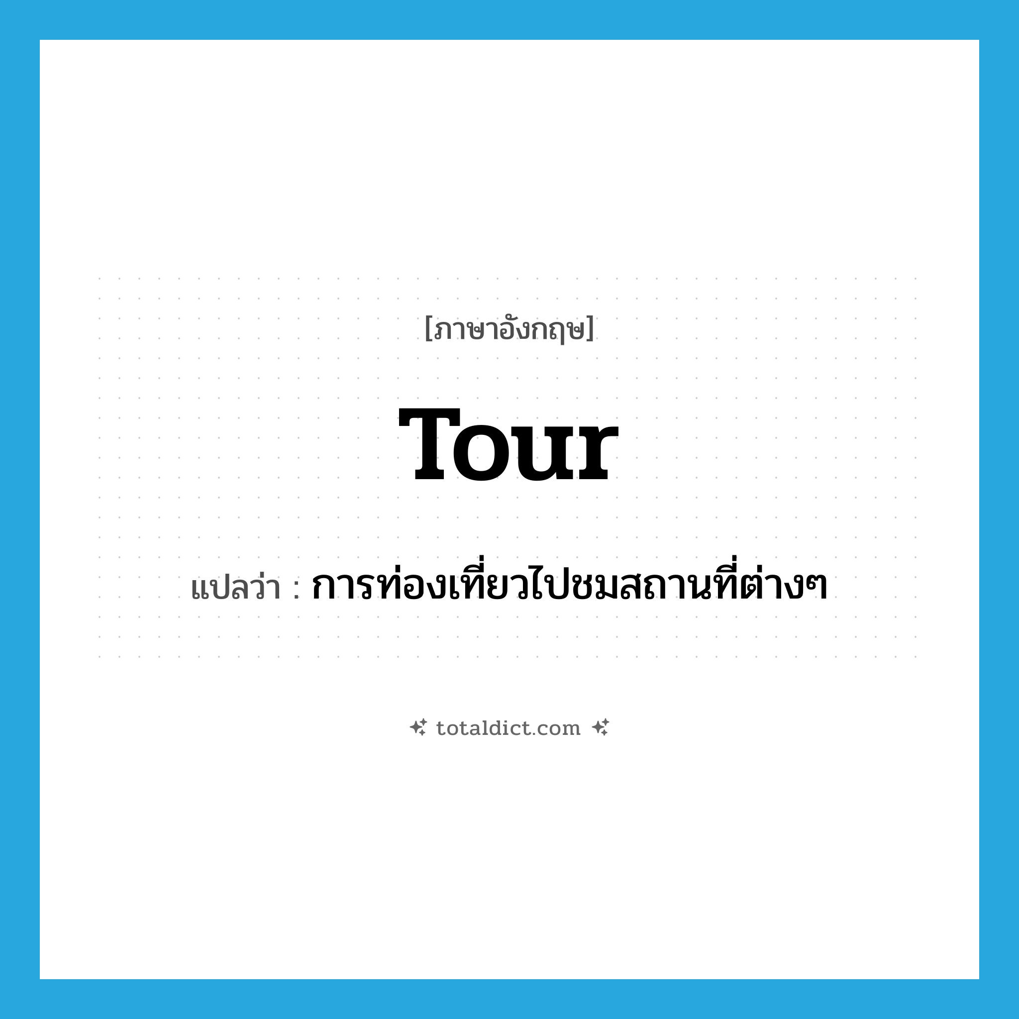 tour แปลว่า?, คำศัพท์ภาษาอังกฤษ tour แปลว่า การท่องเที่ยวไปชมสถานที่ต่างๆ ประเภท N หมวด N