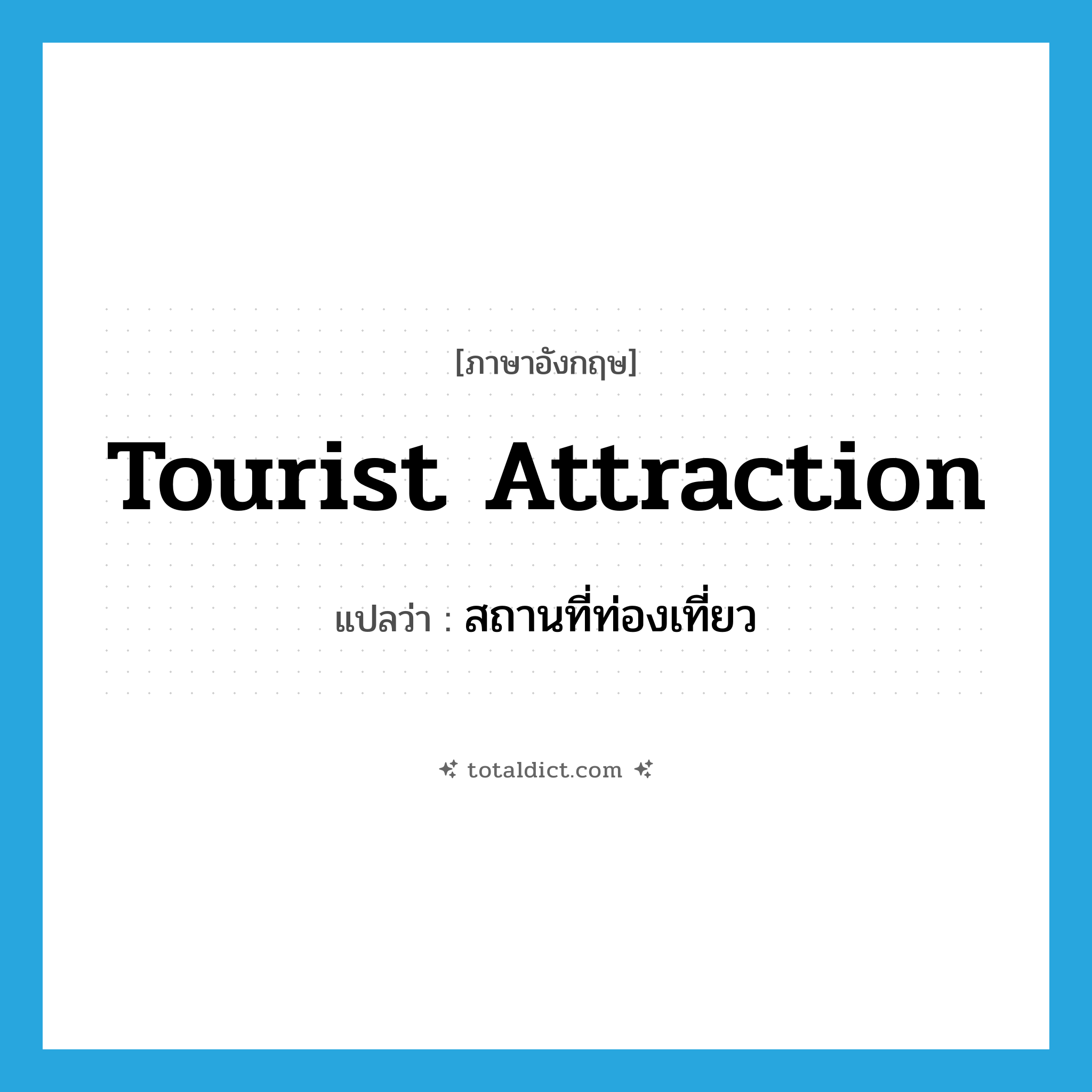 tourist attraction แปลว่า?, คำศัพท์ภาษาอังกฤษ tourist attraction แปลว่า สถานที่ท่องเที่ยว ประเภท N หมวด N