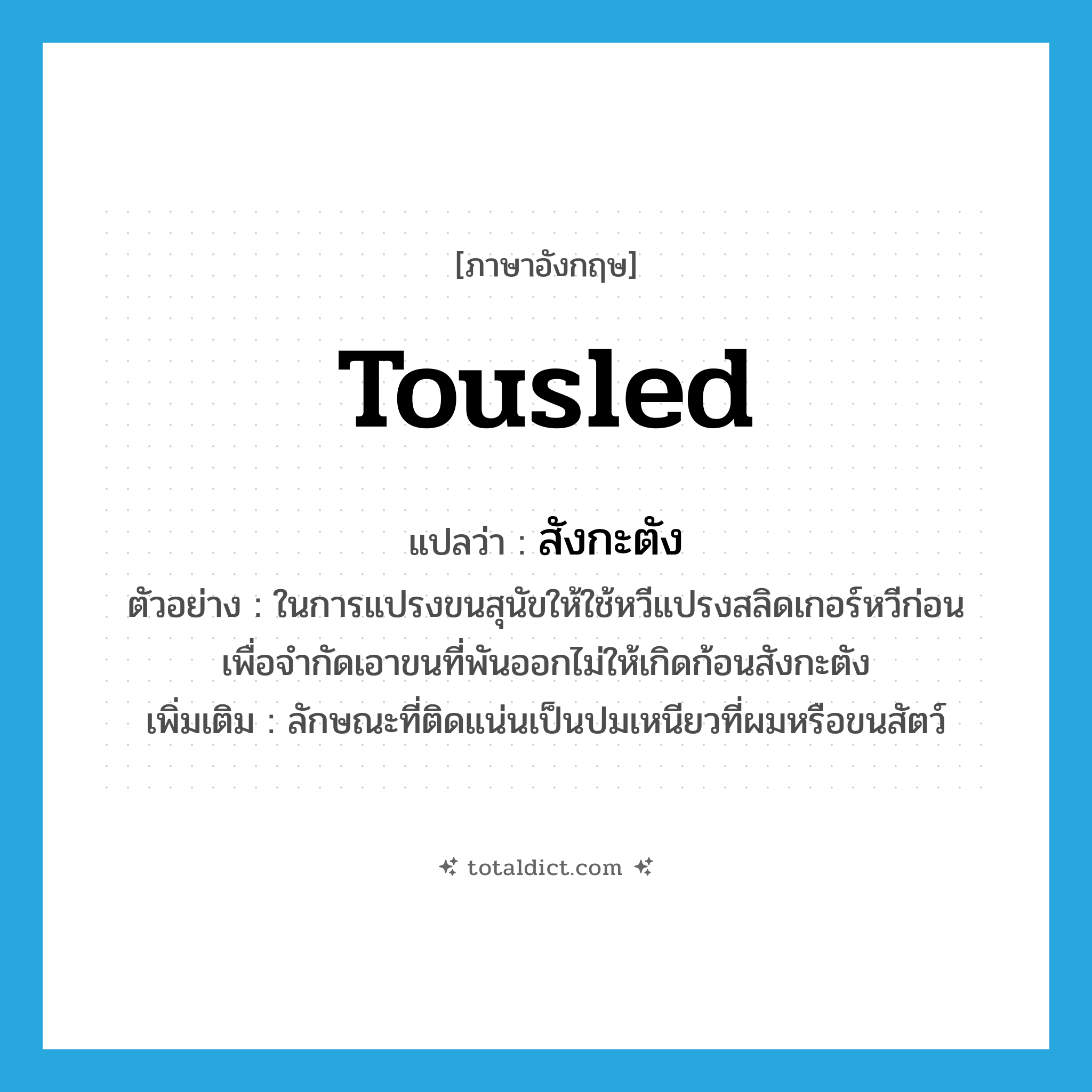 tousled แปลว่า?, คำศัพท์ภาษาอังกฤษ tousled แปลว่า สังกะตัง ประเภท ADJ ตัวอย่าง ในการแปรงขนสุนัขให้ใช้หวีแปรงสลิดเกอร์หวีก่อน เพื่อจำกัดเอาขนที่พันออกไม่ให้เกิดก้อนสังกะตัง เพิ่มเติม ลักษณะที่ติดแน่นเป็นปมเหนียวที่ผมหรือขนสัตว์ หมวด ADJ