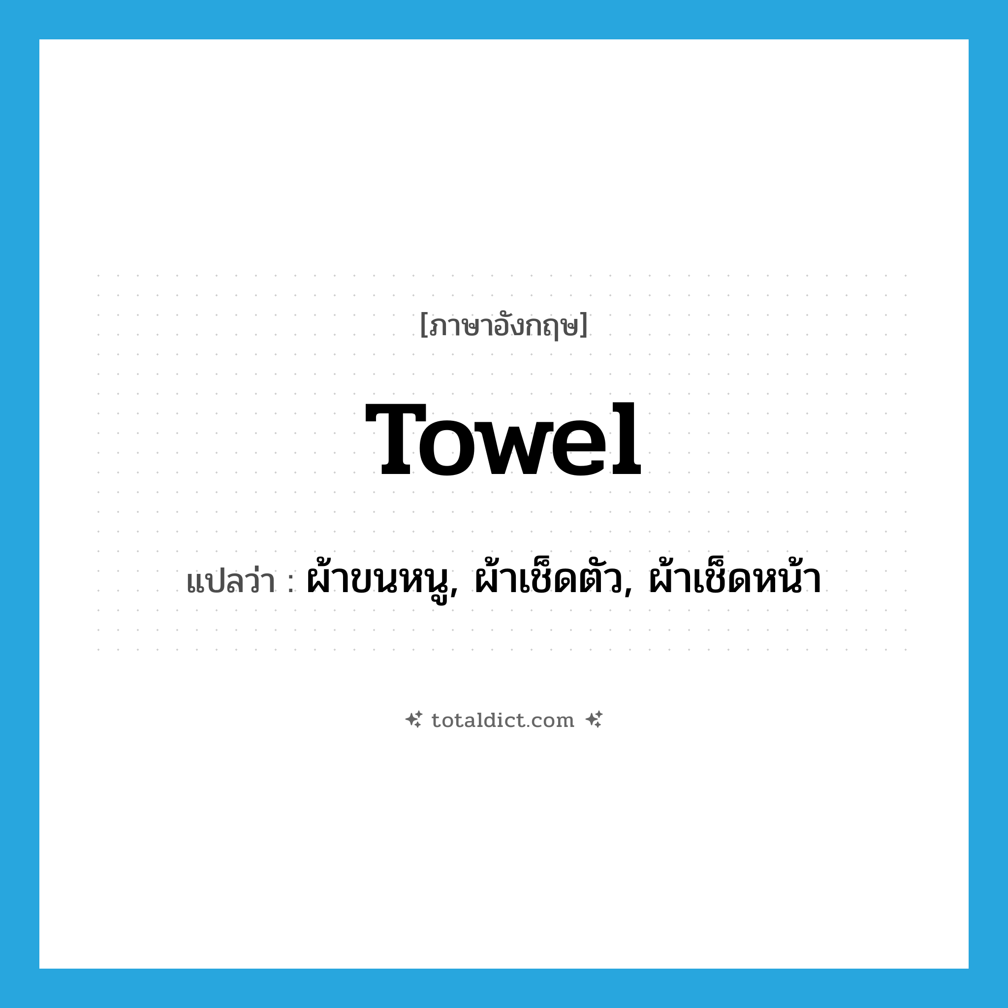 towel แปลว่า?, คำศัพท์ภาษาอังกฤษ towel แปลว่า ผ้าขนหนู, ผ้าเช็ดตัว, ผ้าเช็ดหน้า ประเภท N หมวด N