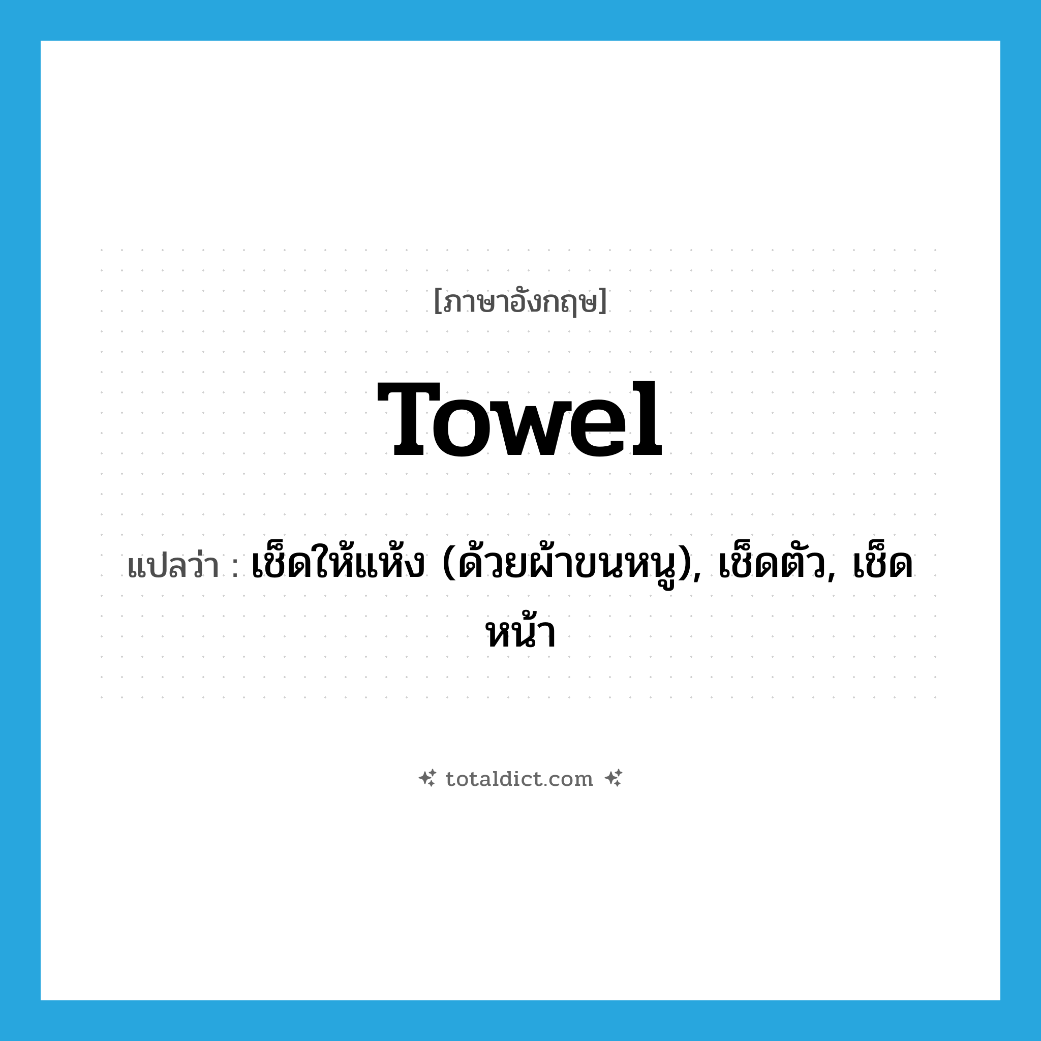 towel แปลว่า?, คำศัพท์ภาษาอังกฤษ towel แปลว่า เช็ดให้แห้ง (ด้วยผ้าขนหนู), เช็ดตัว, เช็ดหน้า ประเภท VI หมวด VI