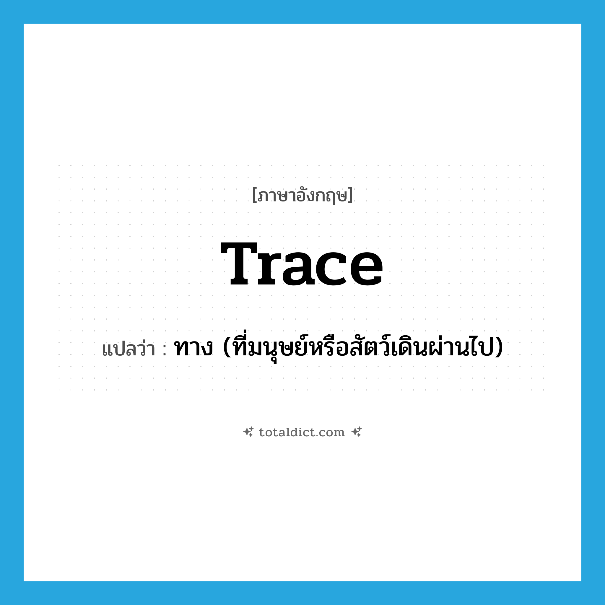 trace แปลว่า?, คำศัพท์ภาษาอังกฤษ trace แปลว่า ทาง (ที่มนุษย์หรือสัตว์เดินผ่านไป) ประเภท N หมวด N