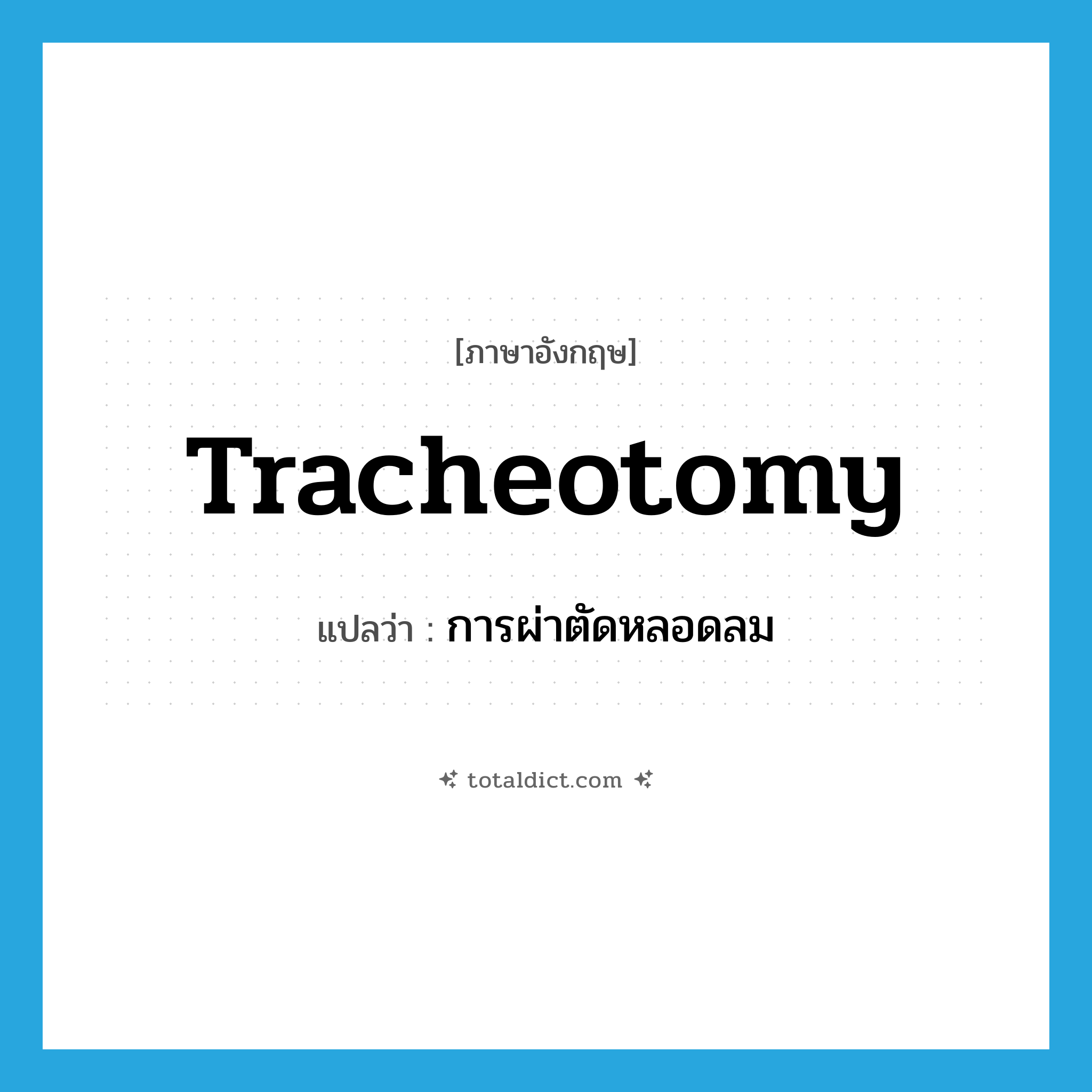 tracheotomy แปลว่า?, คำศัพท์ภาษาอังกฤษ tracheotomy แปลว่า การผ่าตัดหลอดลม ประเภท N หมวด N