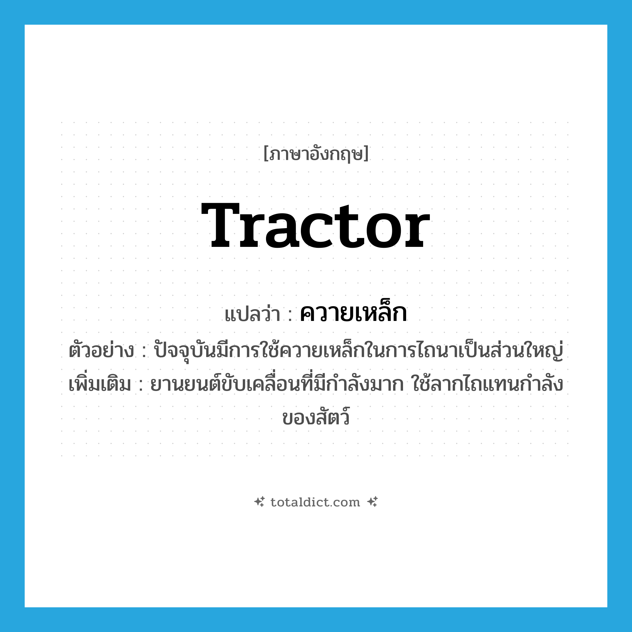 tractor แปลว่า?, คำศัพท์ภาษาอังกฤษ tractor แปลว่า ควายเหล็ก ประเภท N ตัวอย่าง ปัจจุบันมีการใช้ควายเหล็กในการไถนาเป็นส่วนใหญ่ เพิ่มเติม ยานยนต์ขับเคลื่อนที่มีกำลังมาก ใช้ลากไถแทนกำลังของสัตว์ หมวด N