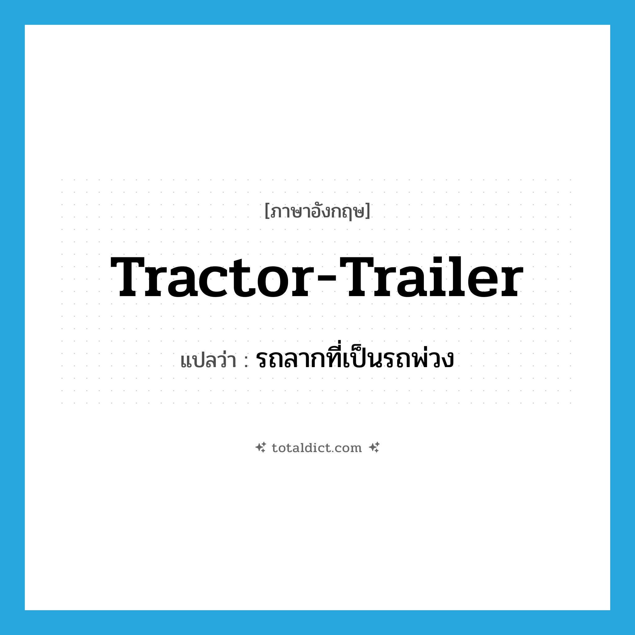 tractor-trailer แปลว่า?, คำศัพท์ภาษาอังกฤษ tractor-trailer แปลว่า รถลากที่เป็นรถพ่วง ประเภท N หมวด N