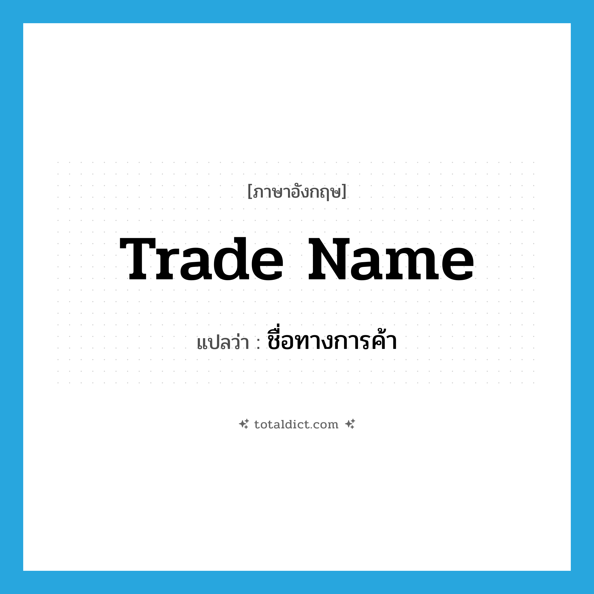 trade name แปลว่า?, คำศัพท์ภาษาอังกฤษ trade name แปลว่า ชื่อทางการค้า ประเภท N หมวด N