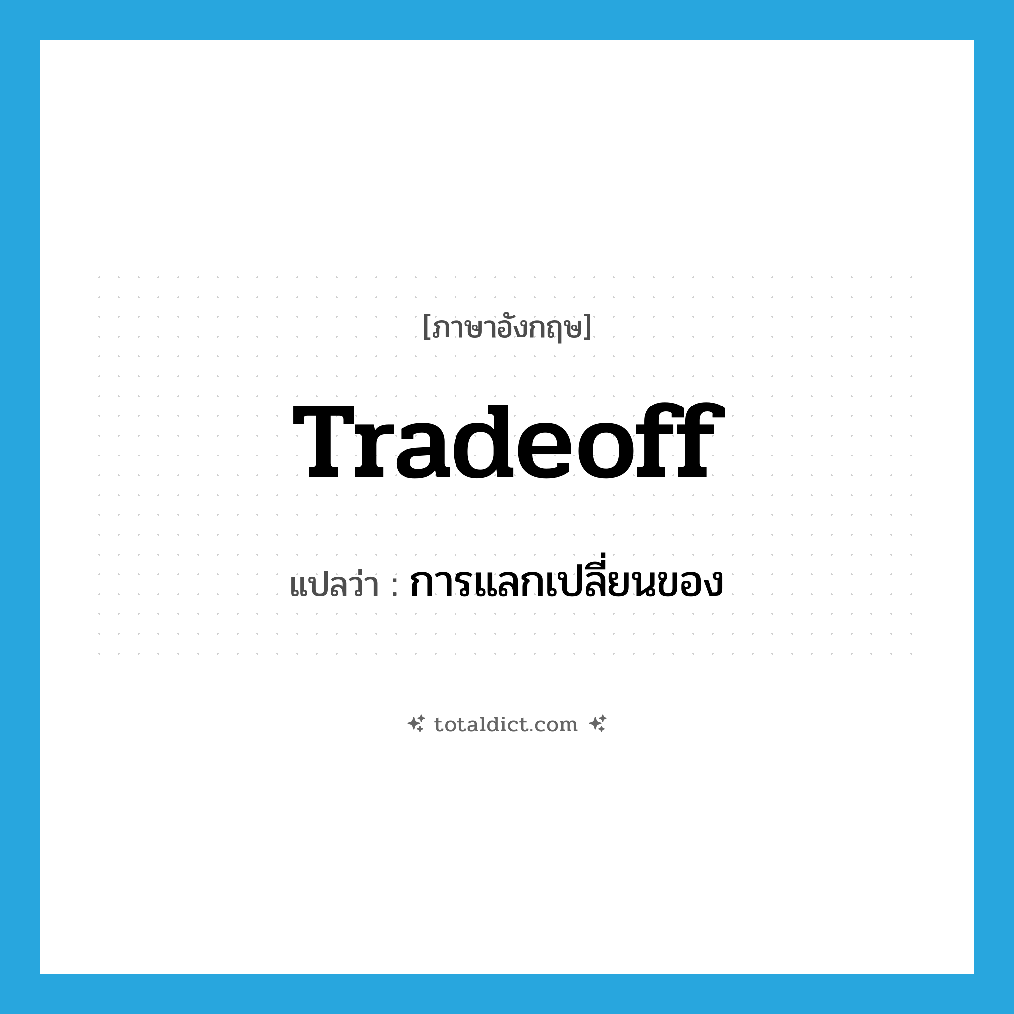 tradeoff แปลว่า?, คำศัพท์ภาษาอังกฤษ tradeoff แปลว่า การแลกเปลี่ยนของ ประเภท N หมวด N