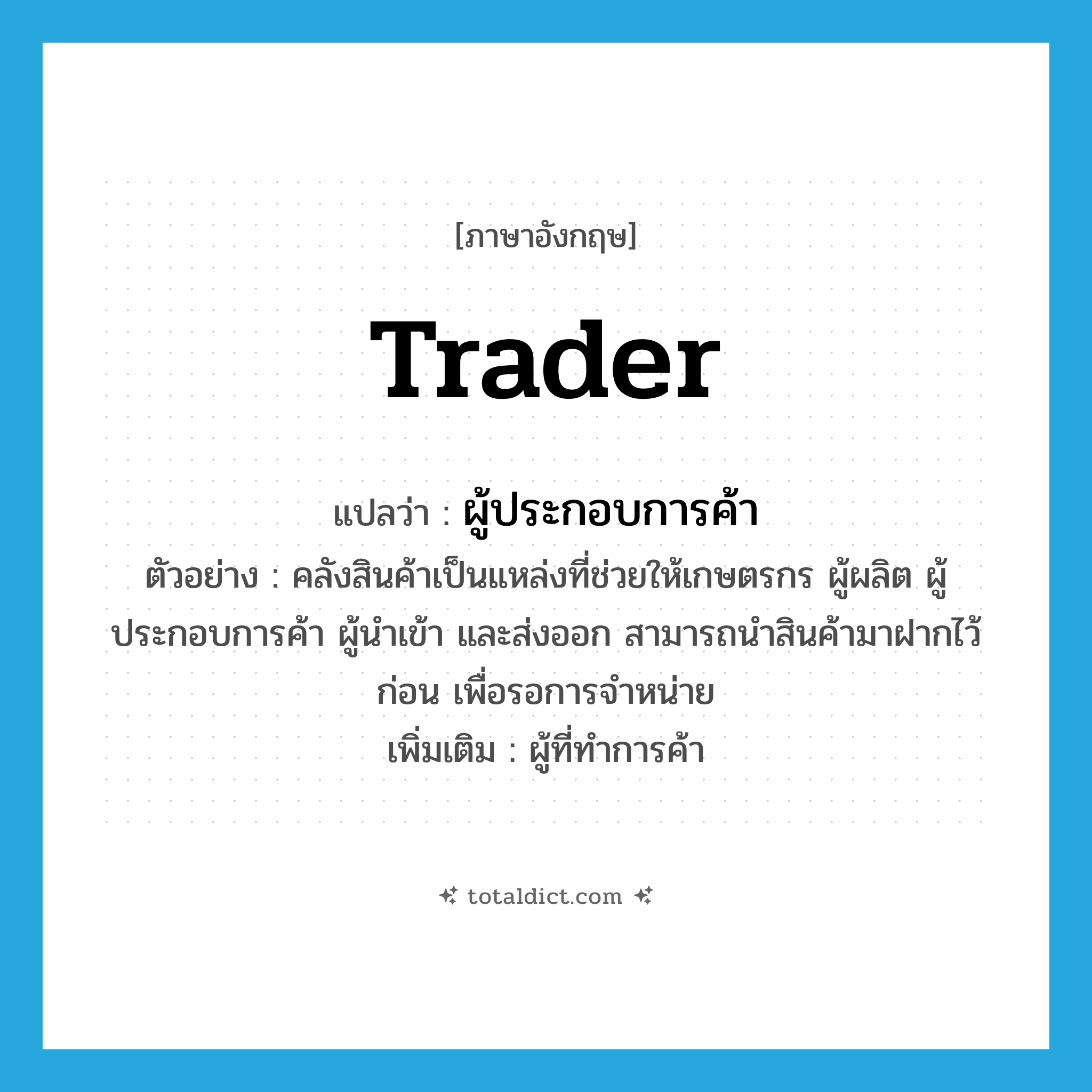 trader แปลว่า?, คำศัพท์ภาษาอังกฤษ trader แปลว่า ผู้ประกอบการค้า ประเภท N ตัวอย่าง คลังสินค้าเป็นแหล่งที่ช่วยให้เกษตรกร ผู้ผลิต ผู้ประกอบการค้า ผู้นำเข้า และส่งออก สามารถนำสินค้ามาฝากไว้ก่อน เพื่อรอการจำหน่าย เพิ่มเติม ผู้ที่ทำการค้า หมวด N