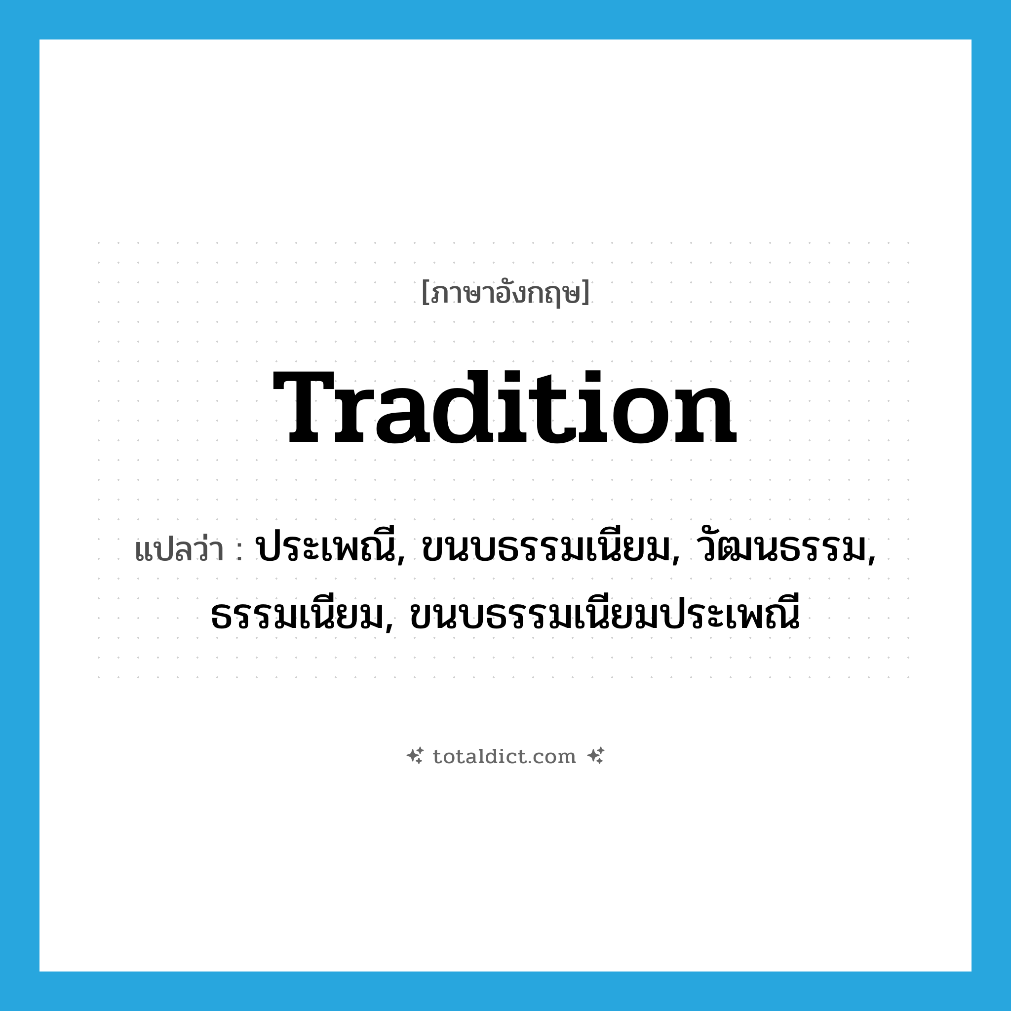 tradition แปลว่า?, คำศัพท์ภาษาอังกฤษ tradition แปลว่า ประเพณี, ขนบธรรมเนียม, วัฒนธรรม, ธรรมเนียม, ขนบธรรมเนียมประเพณี ประเภท N หมวด N