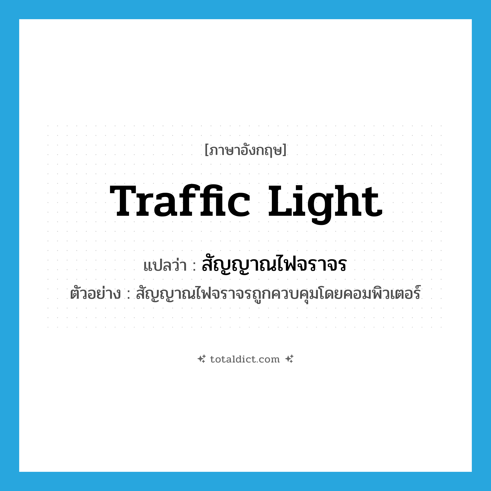 traffic light แปลว่า?, คำศัพท์ภาษาอังกฤษ traffic light แปลว่า สัญญาณไฟจราจร ประเภท N ตัวอย่าง สัญญาณไฟจราจรถูกควบคุมโดยคอมพิวเตอร์ หมวด N