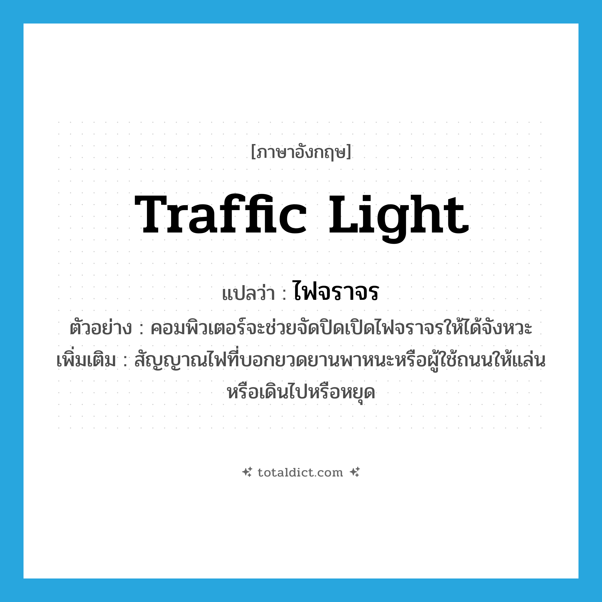 traffic light แปลว่า?, คำศัพท์ภาษาอังกฤษ traffic light แปลว่า ไฟจราจร ประเภท N ตัวอย่าง คอมพิวเตอร์จะช่วยจัดปิดเปิดไฟจราจรให้ได้จังหวะ เพิ่มเติม สัญญาณไฟที่บอกยวดยานพาหนะหรือผู้ใช้ถนนให้แล่นหรือเดินไปหรือหยุด หมวด N