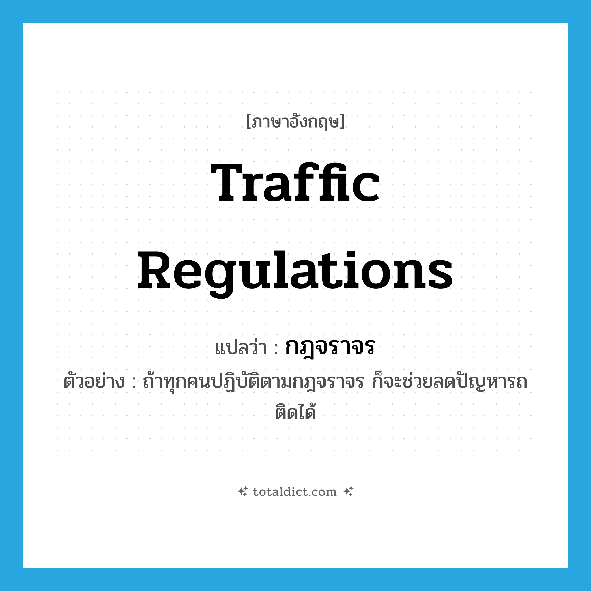 traffic regulations แปลว่า?, คำศัพท์ภาษาอังกฤษ traffic regulations แปลว่า กฎจราจร ประเภท N ตัวอย่าง ถ้าทุกคนปฏิบัติตามกฎจราจร ก็จะช่วยลดปัญหารถติดได้ หมวด N