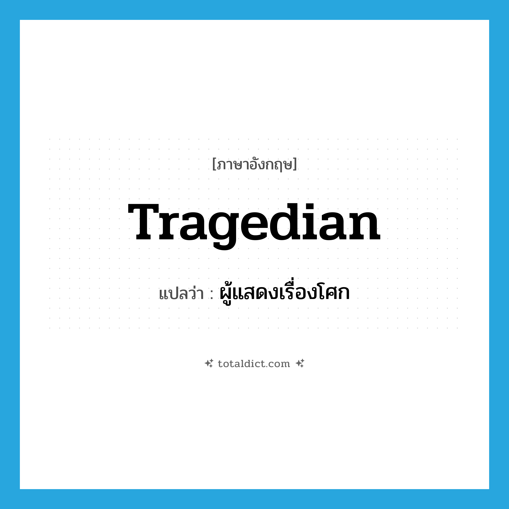 tragedian แปลว่า?, คำศัพท์ภาษาอังกฤษ tragedian แปลว่า ผู้แสดงเรื่องโศก ประเภท N หมวด N