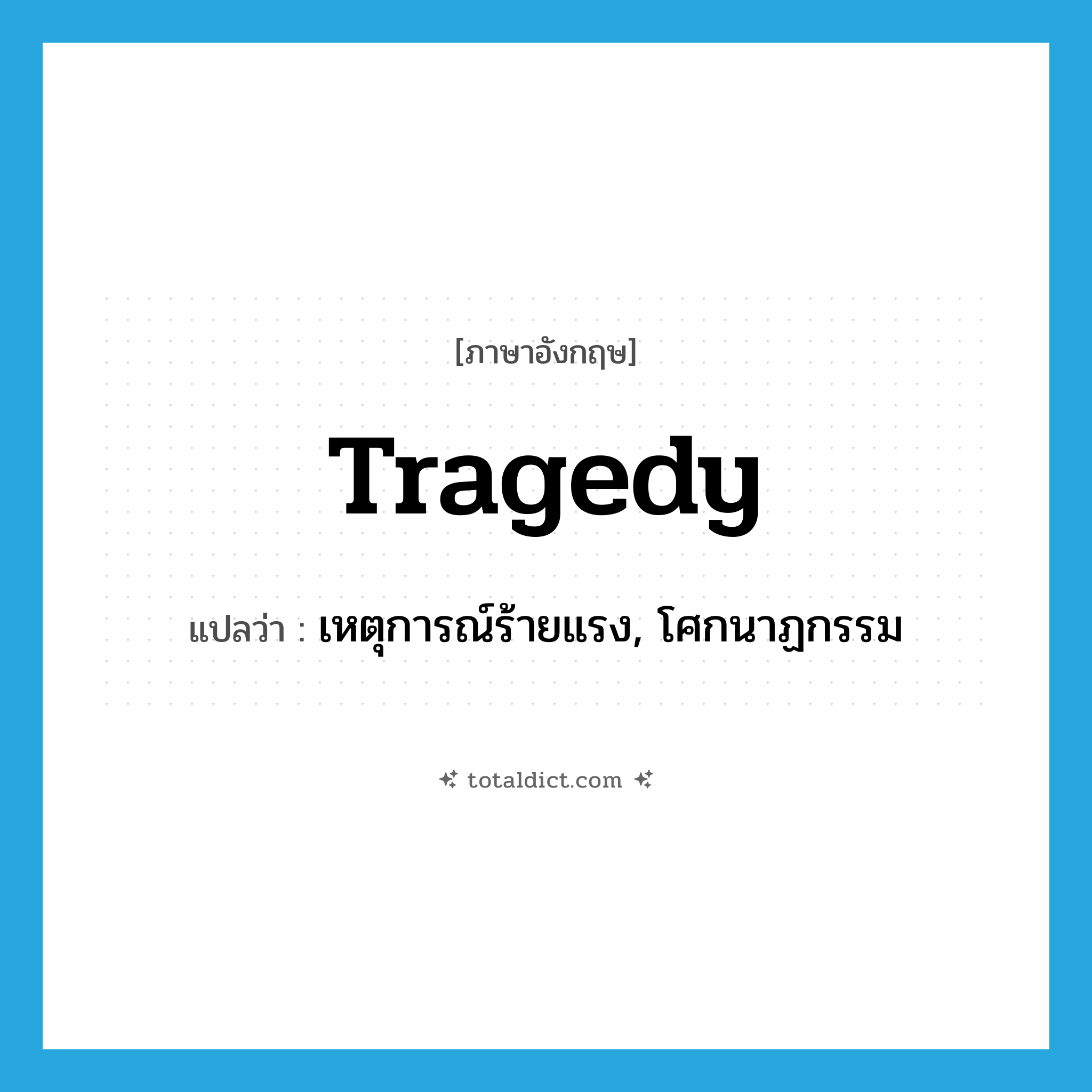 tragedy แปลว่า?, คำศัพท์ภาษาอังกฤษ tragedy แปลว่า เหตุการณ์ร้ายแรง, โศกนาฏกรรม ประเภท N หมวด N