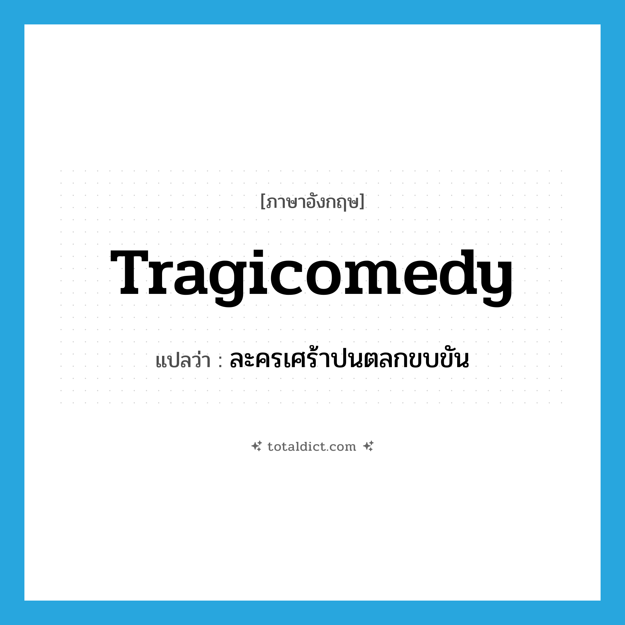 tragicomedy แปลว่า?, คำศัพท์ภาษาอังกฤษ tragicomedy แปลว่า ละครเศร้าปนตลกขบขัน ประเภท N หมวด N