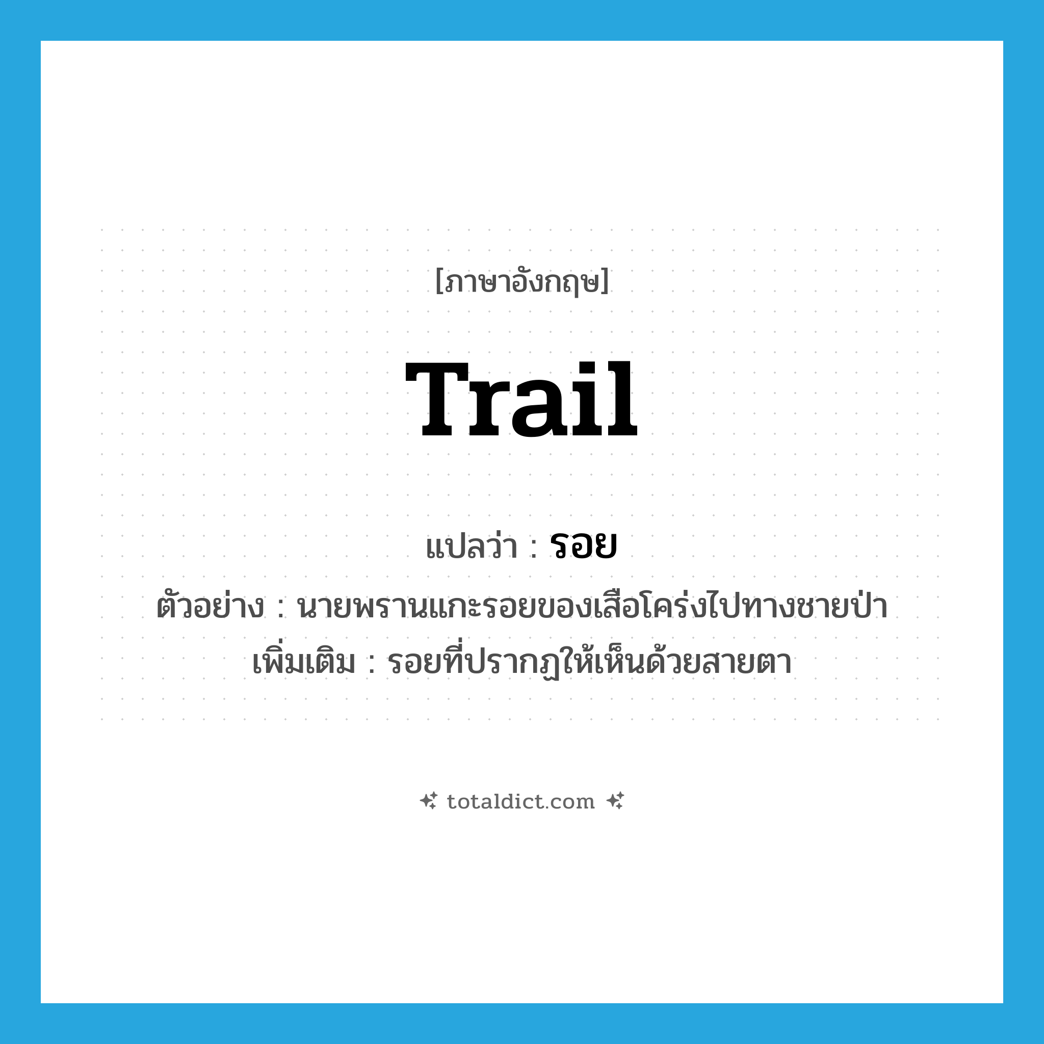 trail แปลว่า?, คำศัพท์ภาษาอังกฤษ trail แปลว่า รอย ประเภท N ตัวอย่าง นายพรานแกะรอยของเสือโคร่งไปทางชายป่า เพิ่มเติม รอยที่ปรากฏให้เห็นด้วยสายตา หมวด N