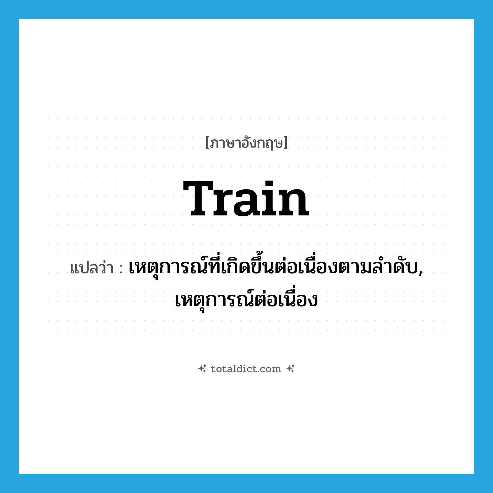 train แปลว่า?, คำศัพท์ภาษาอังกฤษ train แปลว่า เหตุการณ์ที่เกิดขึ้นต่อเนื่องตามลำดับ, เหตุการณ์ต่อเนื่อง ประเภท N หมวด N