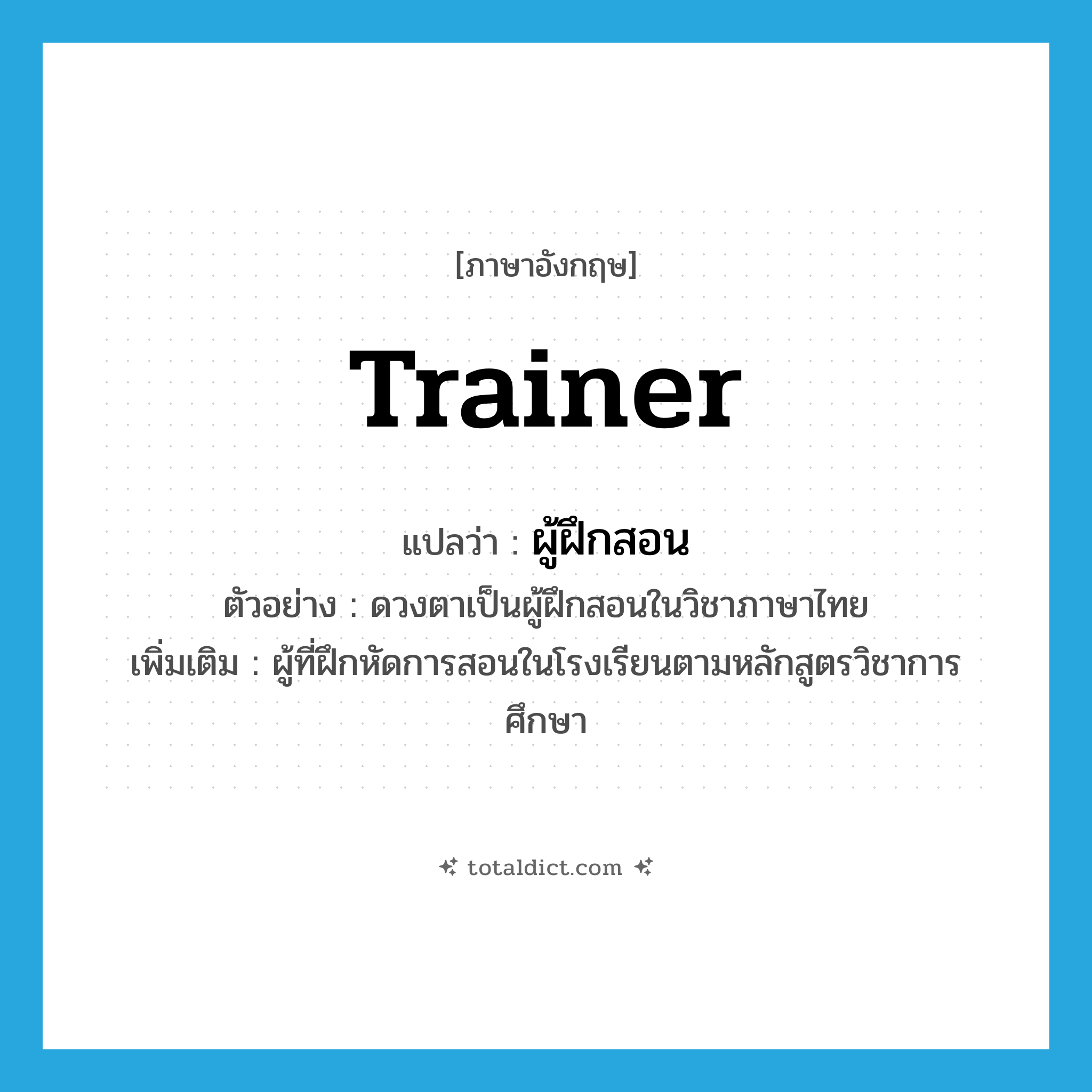 trainer แปลว่า?, คำศัพท์ภาษาอังกฤษ trainer แปลว่า ผู้ฝึกสอน ประเภท N ตัวอย่าง ดวงตาเป็นผู้ฝึกสอนในวิชาภาษาไทย เพิ่มเติม ผู้ที่ฝึกหัดการสอนในโรงเรียนตามหลักสูตรวิชาการศึกษา หมวด N