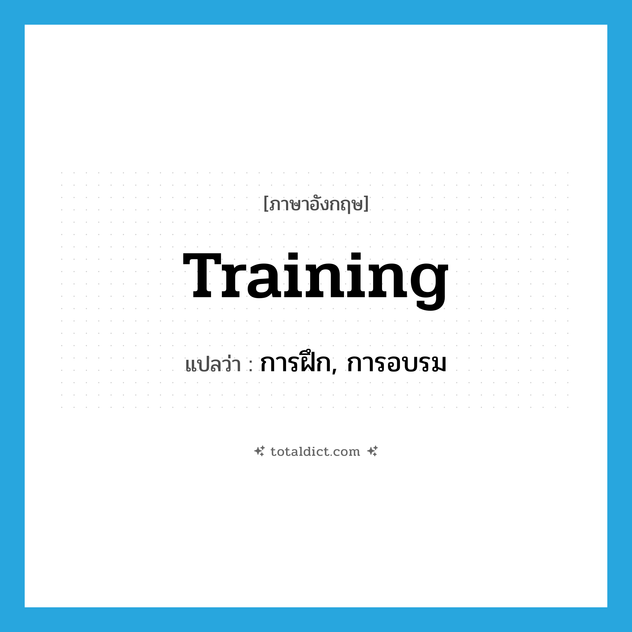 training แปลว่า?, คำศัพท์ภาษาอังกฤษ training แปลว่า การฝึก, การอบรม ประเภท N หมวด N