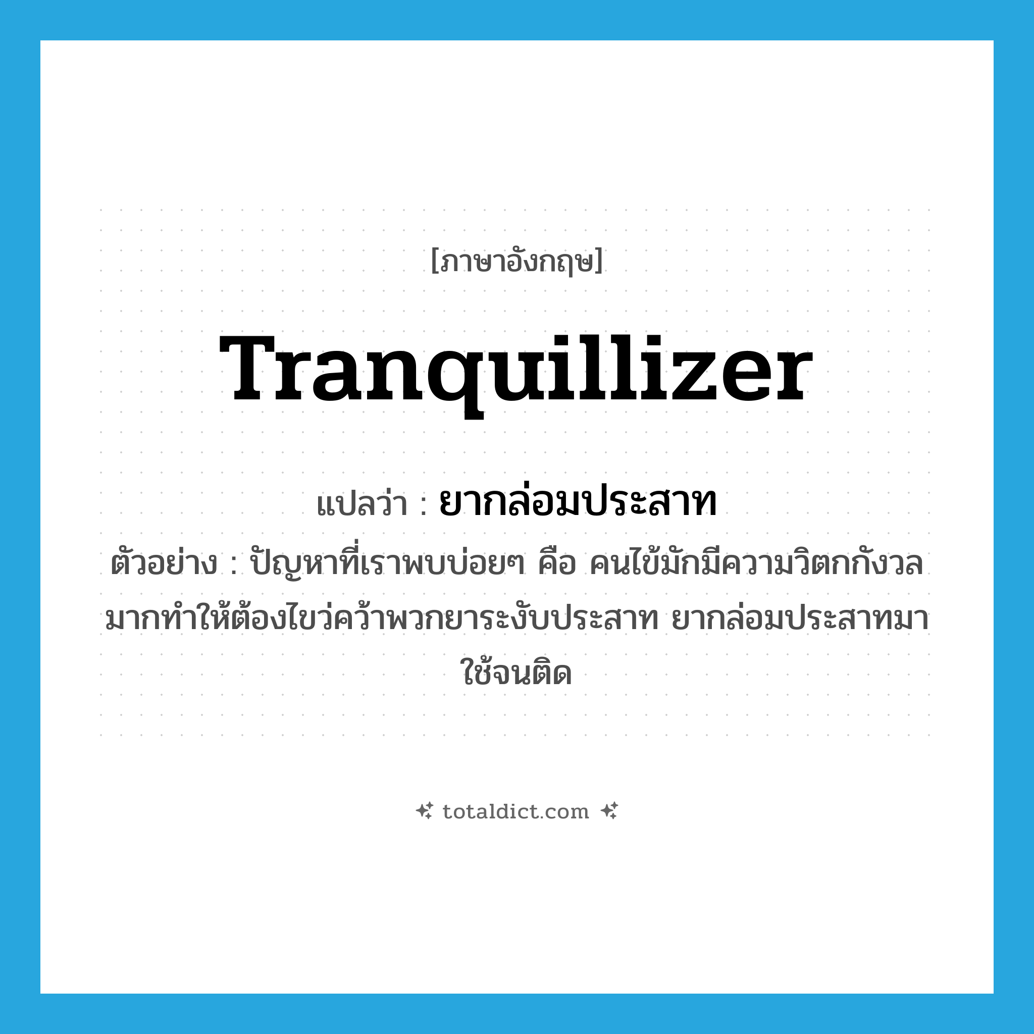 tranquillizer แปลว่า?, คำศัพท์ภาษาอังกฤษ tranquillizer แปลว่า ยากล่อมประสาท ประเภท N ตัวอย่าง ปัญหาที่เราพบบ่อยๆ คือ คนไข้มักมีความวิตกกังวลมากทำให้ต้องไขว่คว้าพวกยาระงับประสาท ยากล่อมประสาทมาใช้จนติด หมวด N