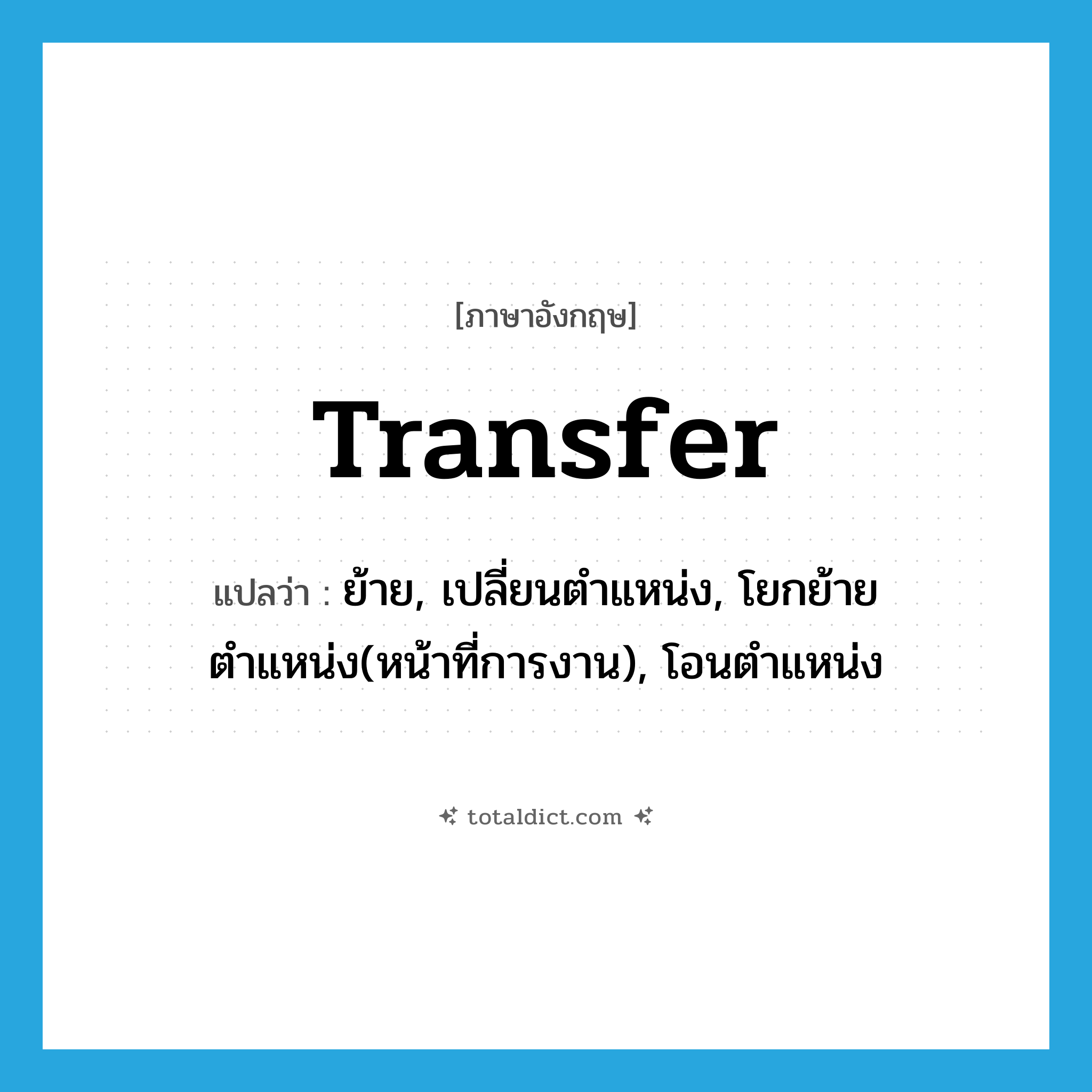 transfer แปลว่า?, คำศัพท์ภาษาอังกฤษ transfer แปลว่า ย้าย, เปลี่ยนตำแหน่ง, โยกย้ายตำแหน่ง(หน้าที่การงาน), โอนตำแหน่ง ประเภท VI หมวด VI