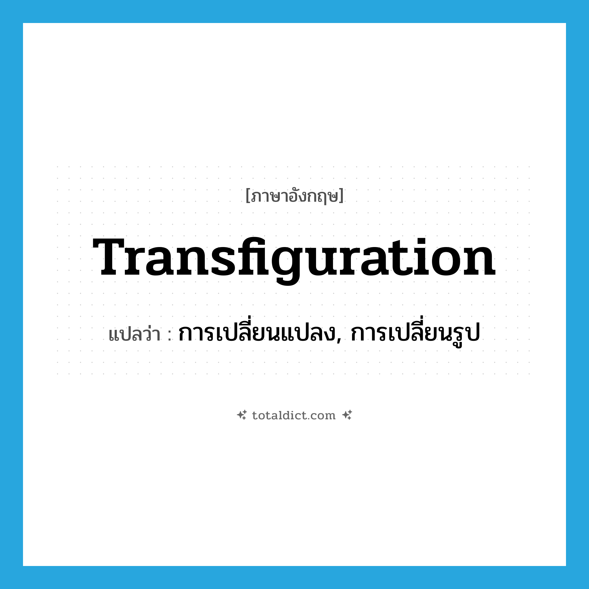 transfiguration แปลว่า?, คำศัพท์ภาษาอังกฤษ transfiguration แปลว่า การเปลี่ยนแปลง, การเปลี่ยนรูป ประเภท N หมวด N