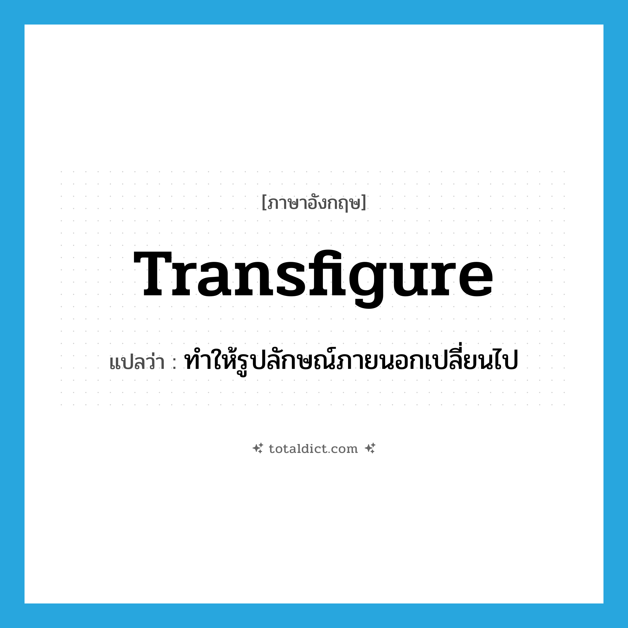 transfigure แปลว่า?, คำศัพท์ภาษาอังกฤษ transfigure แปลว่า ทำให้รูปลักษณ์ภายนอกเปลี่ยนไป ประเภท VT หมวด VT