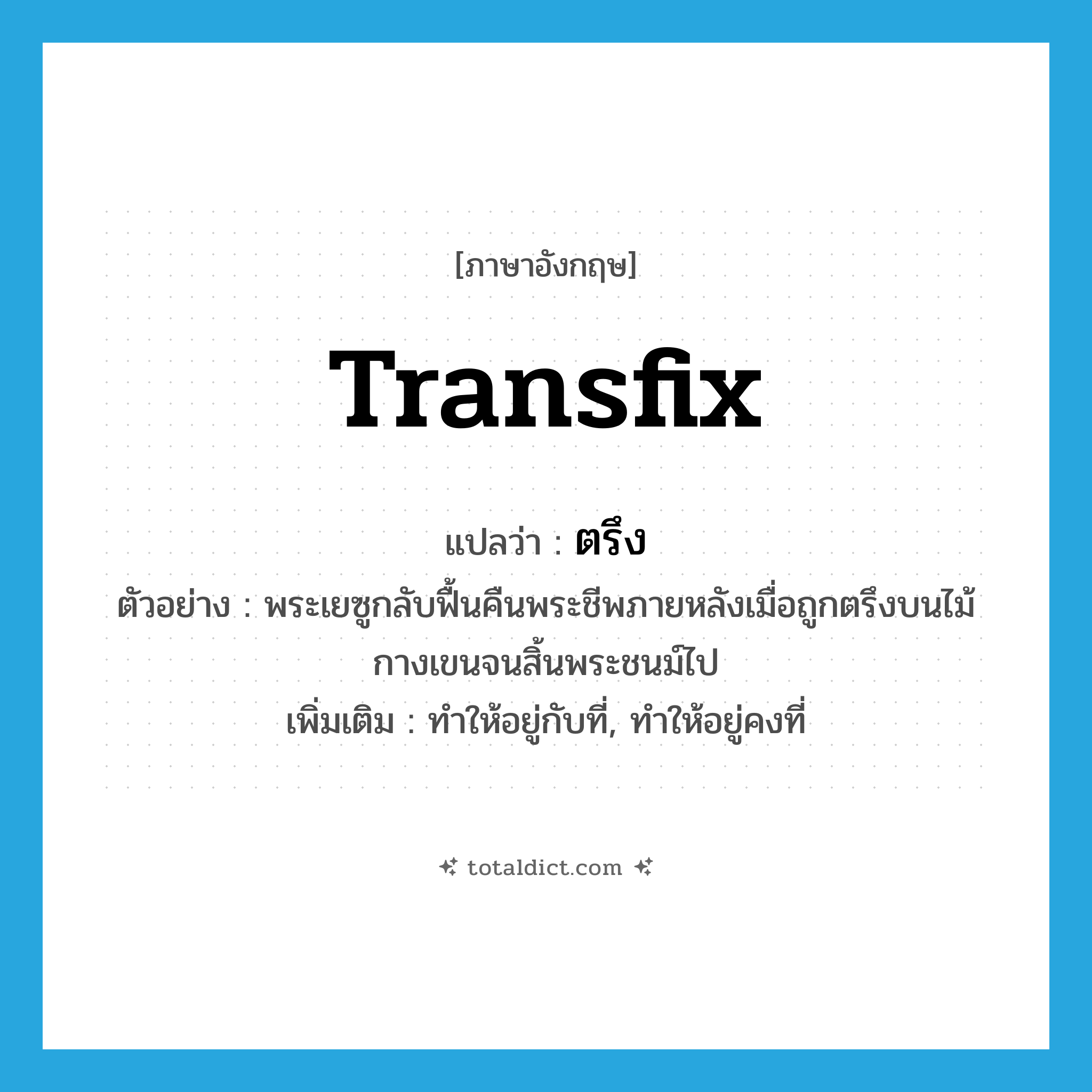 transfix แปลว่า?, คำศัพท์ภาษาอังกฤษ transfix แปลว่า ตรึง ประเภท V ตัวอย่าง พระเยซูกลับฟื้นคืนพระชีพภายหลังเมื่อถูกตรึงบนไม้กางเขนจนสิ้นพระชนม์ไป เพิ่มเติม ทำให้อยู่กับที่, ทำให้อยู่คงที่ หมวด V