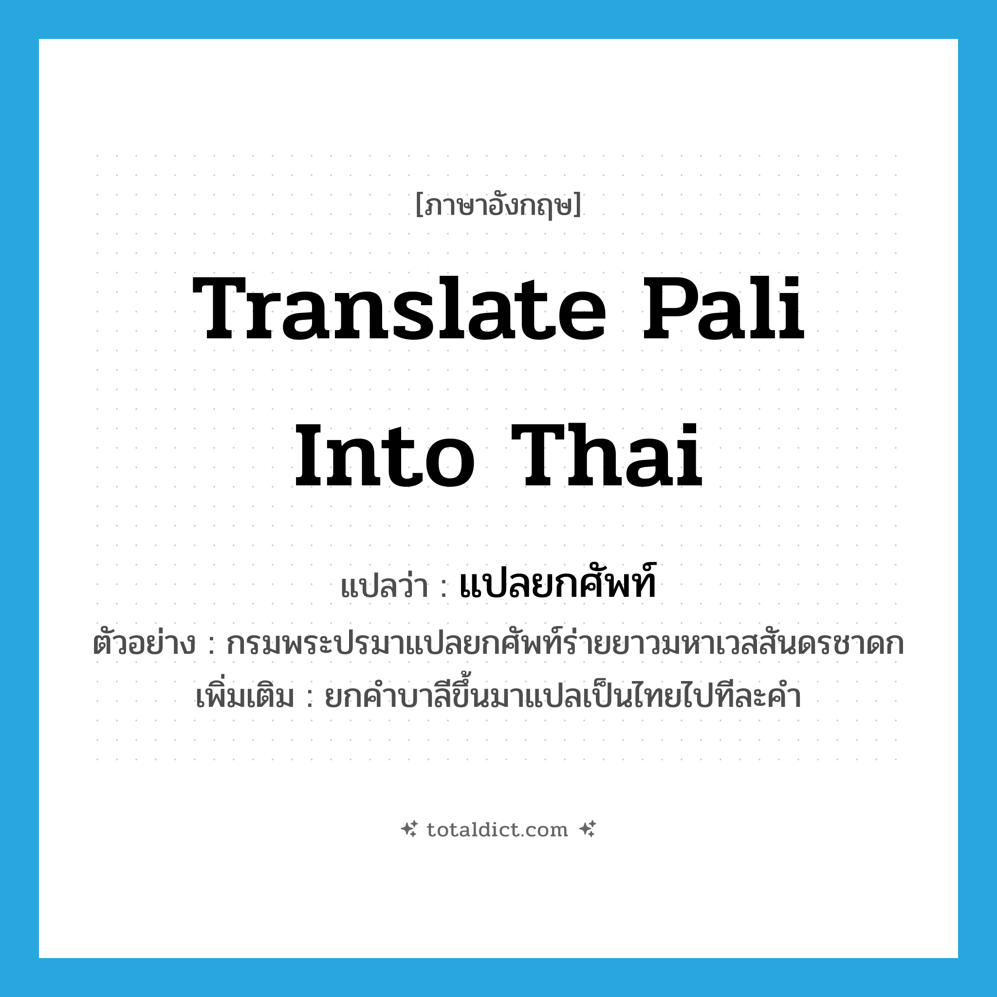 translate Pali into Thai แปลว่า?, คำศัพท์ภาษาอังกฤษ translate Pali into Thai แปลว่า แปลยกศัพท์ ประเภท V ตัวอย่าง กรมพระปรมาแปลยกศัพท์ร่ายยาวมหาเวสสันดรชาดก เพิ่มเติม ยกคำบาลีขึ้นมาแปลเป็นไทยไปทีละคำ หมวด V