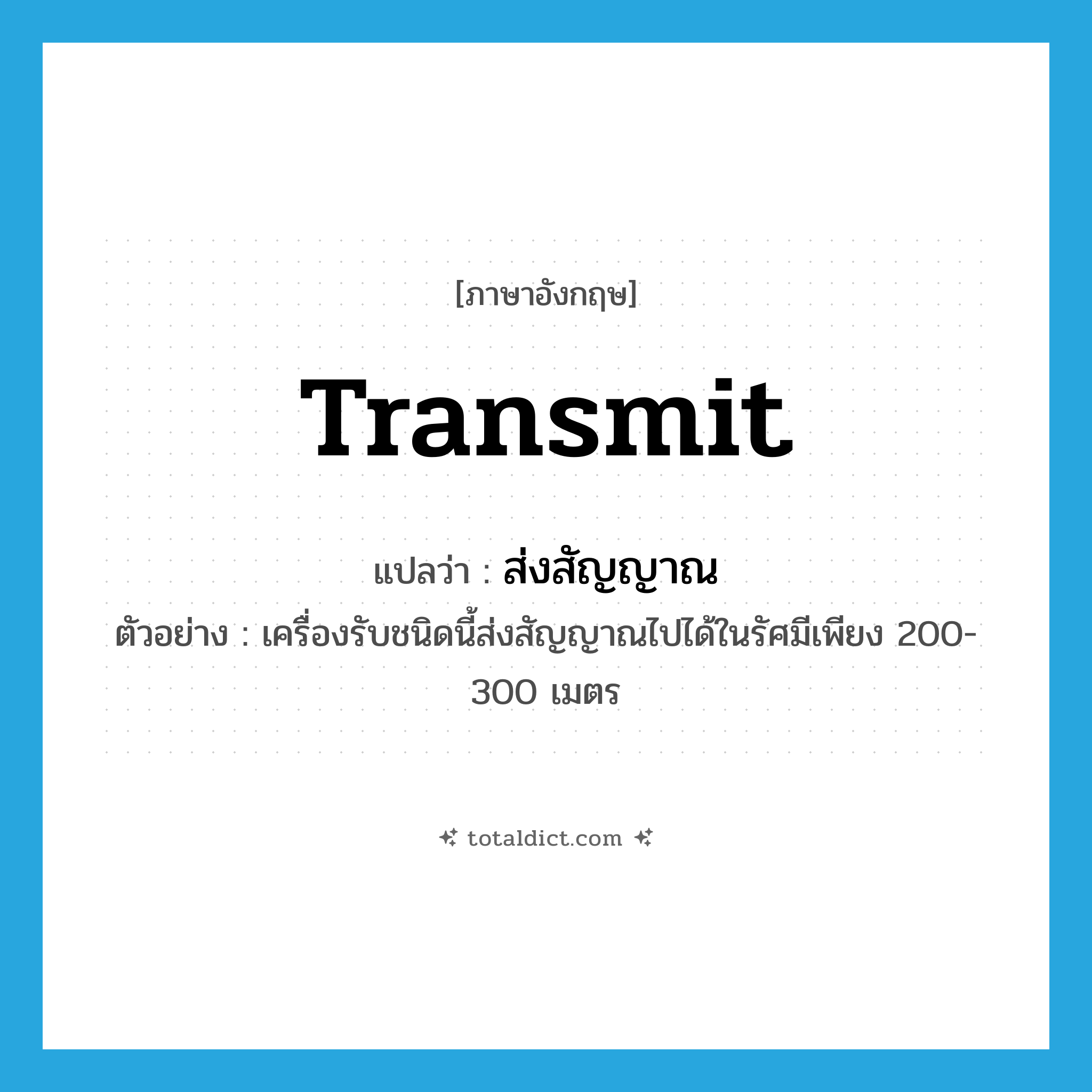 transmit แปลว่า?, คำศัพท์ภาษาอังกฤษ transmit แปลว่า ส่งสัญญาณ ประเภท V ตัวอย่าง เครื่องรับชนิดนี้ส่งสัญญาณไปได้ในรัศมีเพียง 200-300 เมตร หมวด V