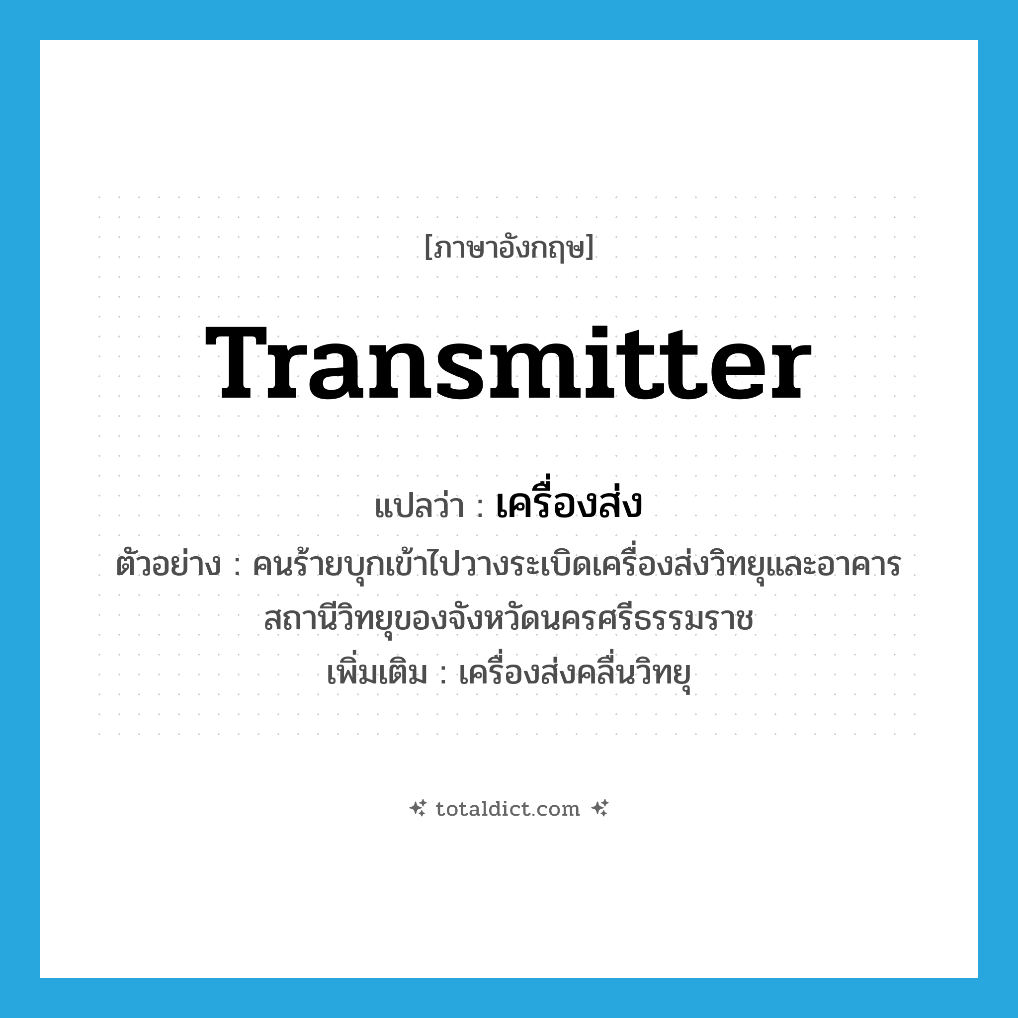 transmitter แปลว่า?, คำศัพท์ภาษาอังกฤษ transmitter แปลว่า เครื่องส่ง ประเภท N ตัวอย่าง คนร้ายบุกเข้าไปวางระเบิดเครื่องส่งวิทยุและอาคารสถานีวิทยุของจังหวัดนครศรีธรรมราช เพิ่มเติม เครื่องส่งคลื่นวิทยุ หมวด N