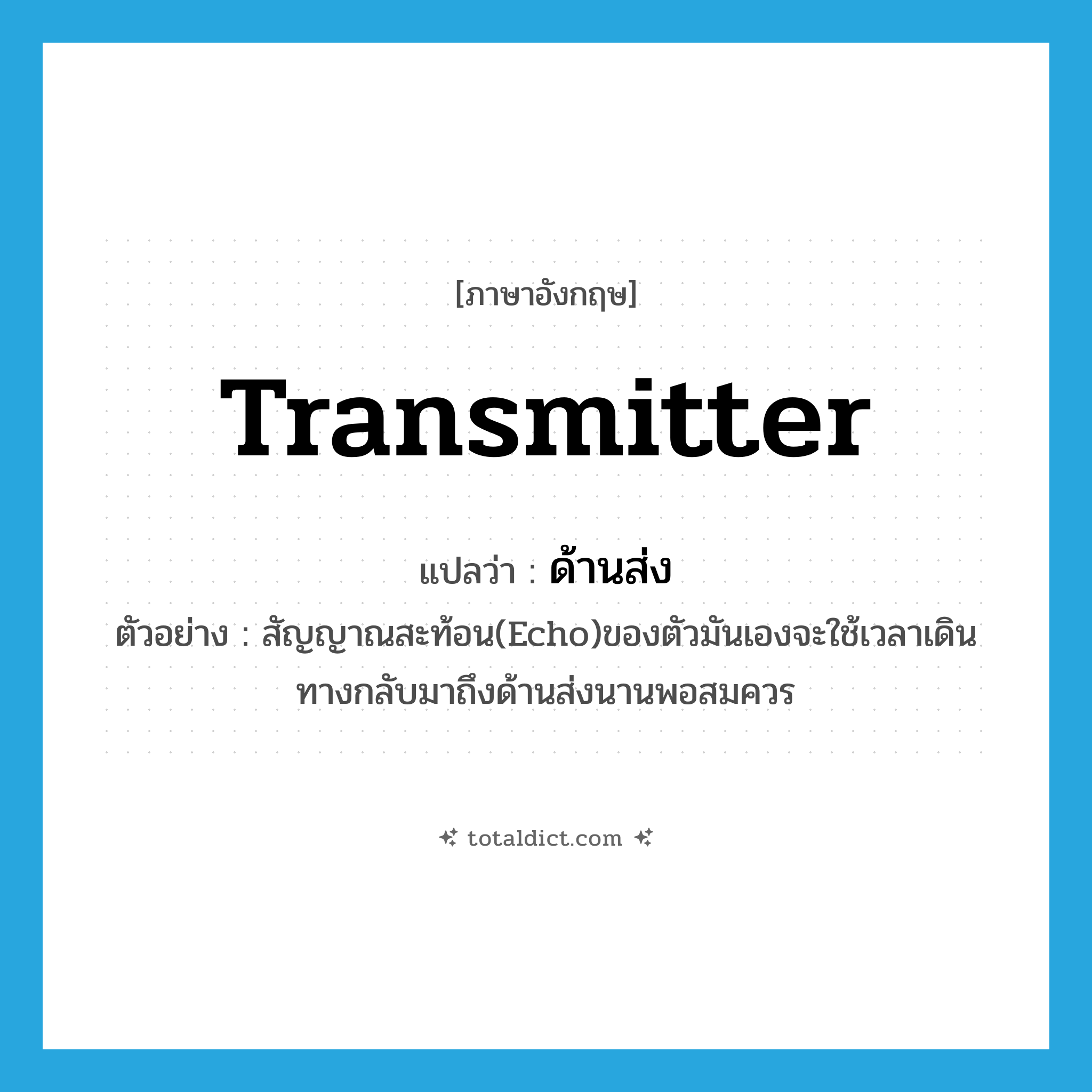 transmitter แปลว่า?, คำศัพท์ภาษาอังกฤษ transmitter แปลว่า ด้านส่ง ประเภท N ตัวอย่าง สัญญาณสะท้อน(Echo)ของตัวมันเองจะใช้เวลาเดินทางกลับมาถึงด้านส่งนานพอสมควร หมวด N