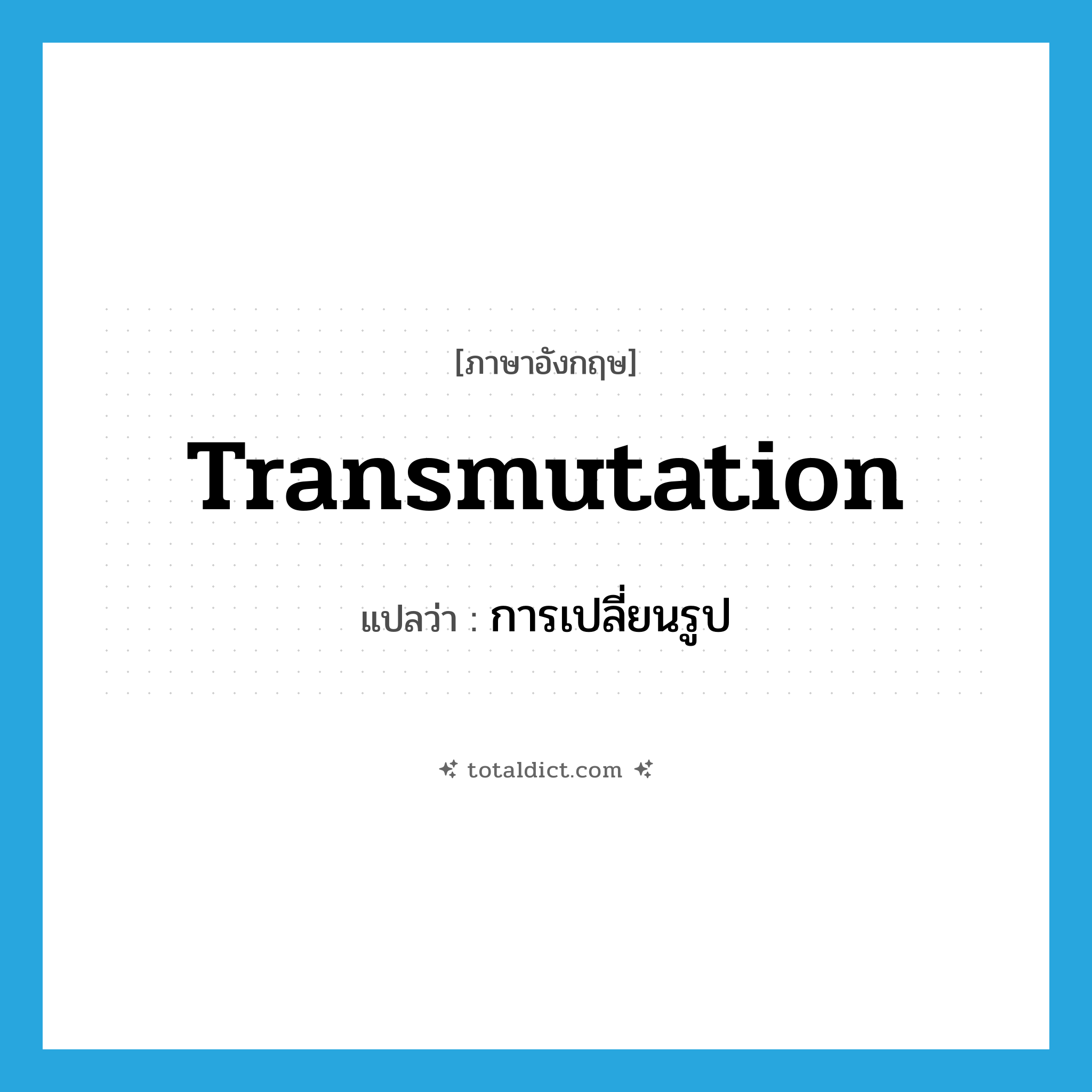 transmutation แปลว่า?, คำศัพท์ภาษาอังกฤษ transmutation แปลว่า การเปลี่ยนรูป ประเภท N หมวด N