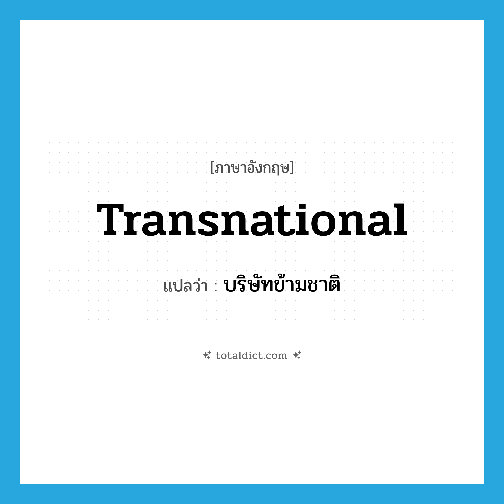 transnational แปลว่า?, คำศัพท์ภาษาอังกฤษ transnational แปลว่า บริษัทข้ามชาติ ประเภท N หมวด N