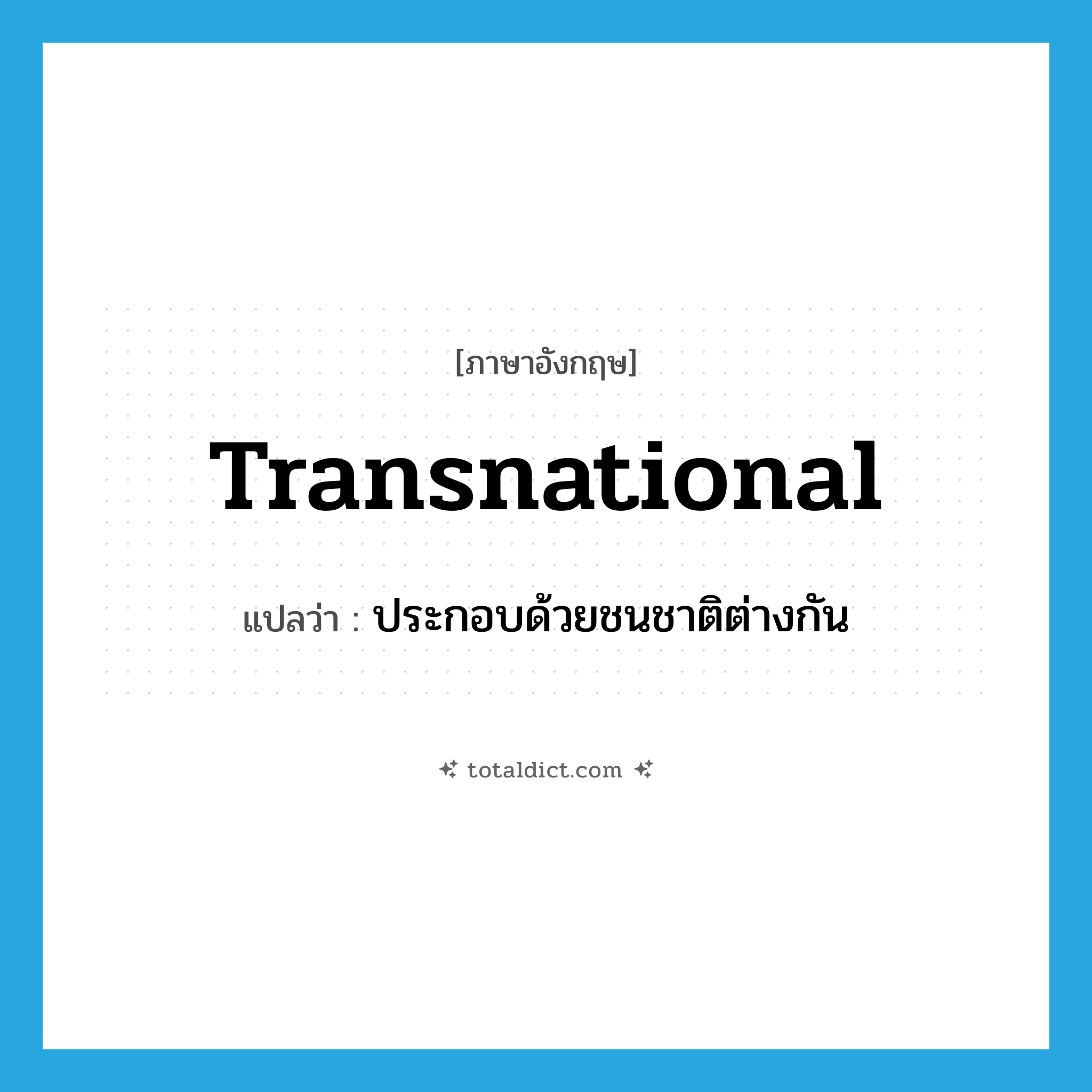 transnational แปลว่า?, คำศัพท์ภาษาอังกฤษ transnational แปลว่า ประกอบด้วยชนชาติต่างกัน ประเภท ADJ หมวด ADJ