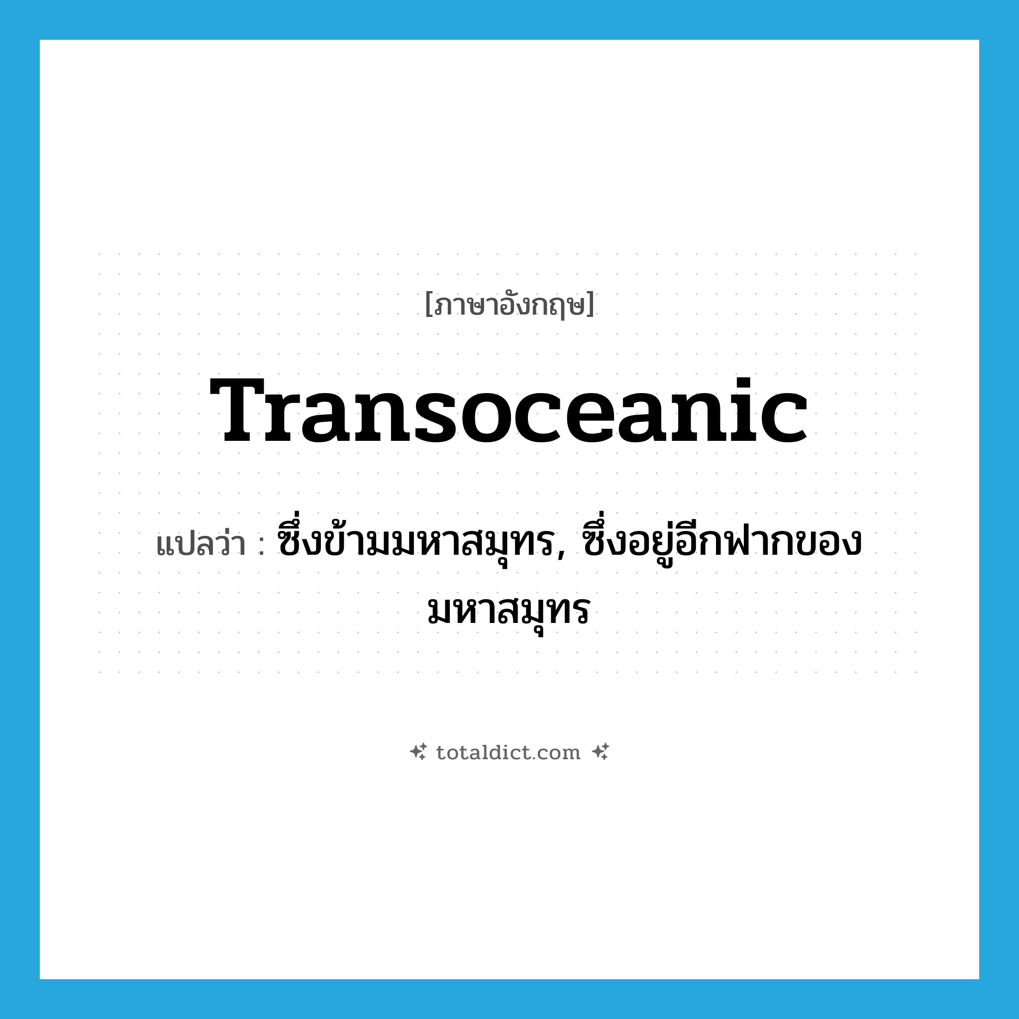 transoceanic แปลว่า?, คำศัพท์ภาษาอังกฤษ transoceanic แปลว่า ซึ่งข้ามมหาสมุทร, ซึ่งอยู่อีกฟากของมหาสมุทร ประเภท ADJ หมวด ADJ