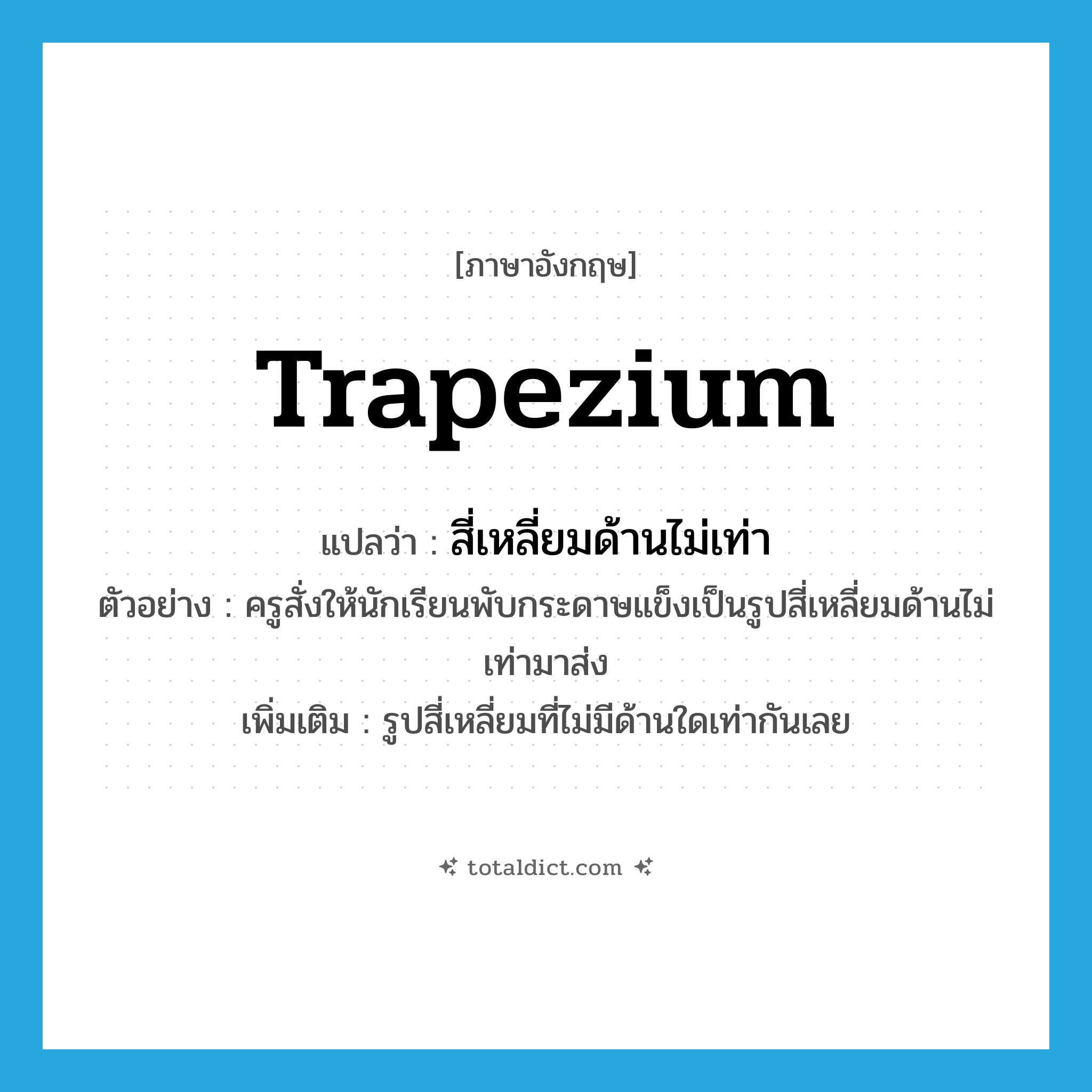 trapezium แปลว่า?, คำศัพท์ภาษาอังกฤษ trapezium แปลว่า สี่เหลี่ยมด้านไม่เท่า ประเภท N ตัวอย่าง ครูสั่งให้นักเรียนพับกระดาษแข็งเป็นรูปสี่เหลี่ยมด้านไม่เท่ามาส่ง เพิ่มเติม รูปสี่เหลี่ยมที่ไม่มีด้านใดเท่ากันเลย หมวด N