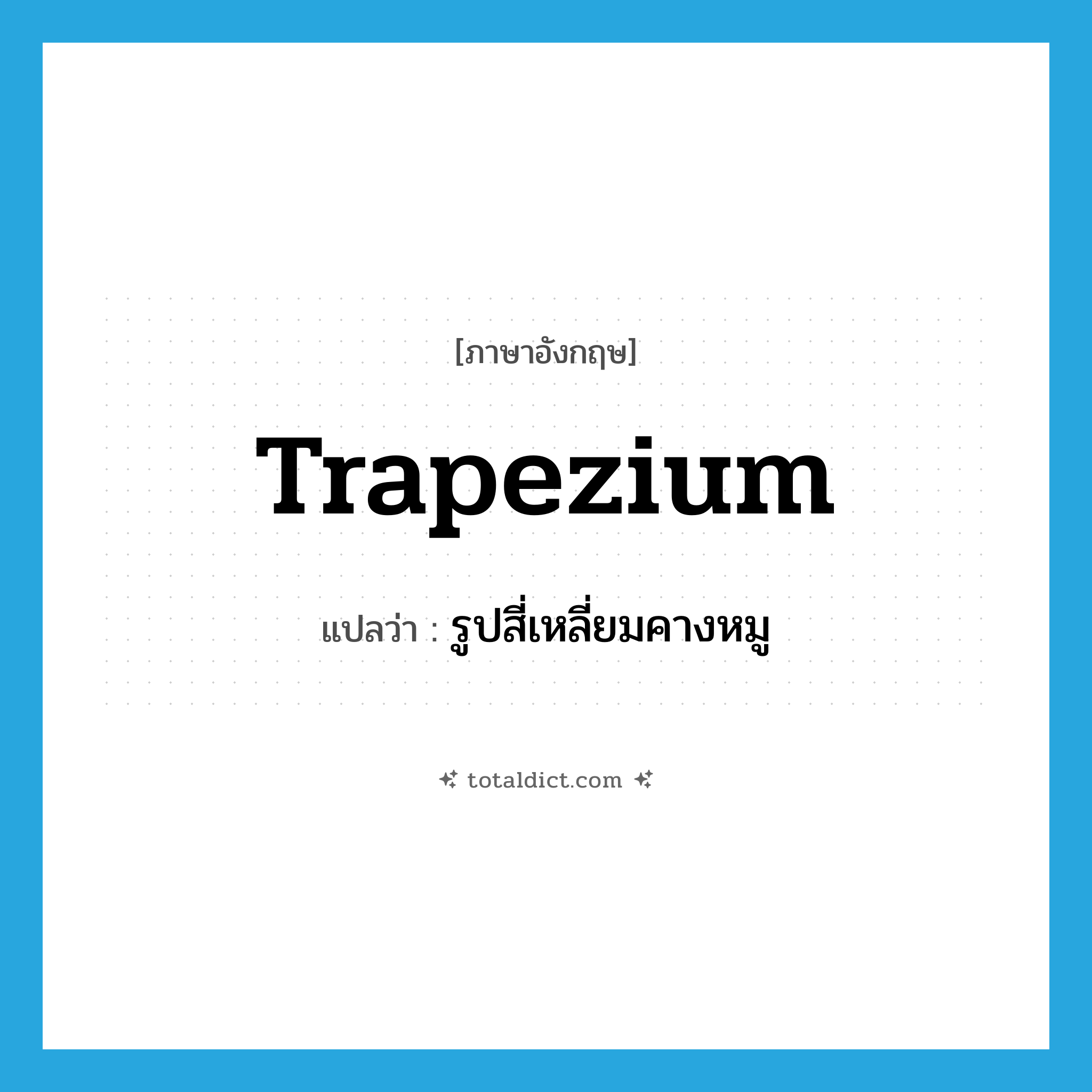 trapezium แปลว่า?, คำศัพท์ภาษาอังกฤษ trapezium แปลว่า รูปสี่เหลี่ยมคางหมู ประเภท N หมวด N