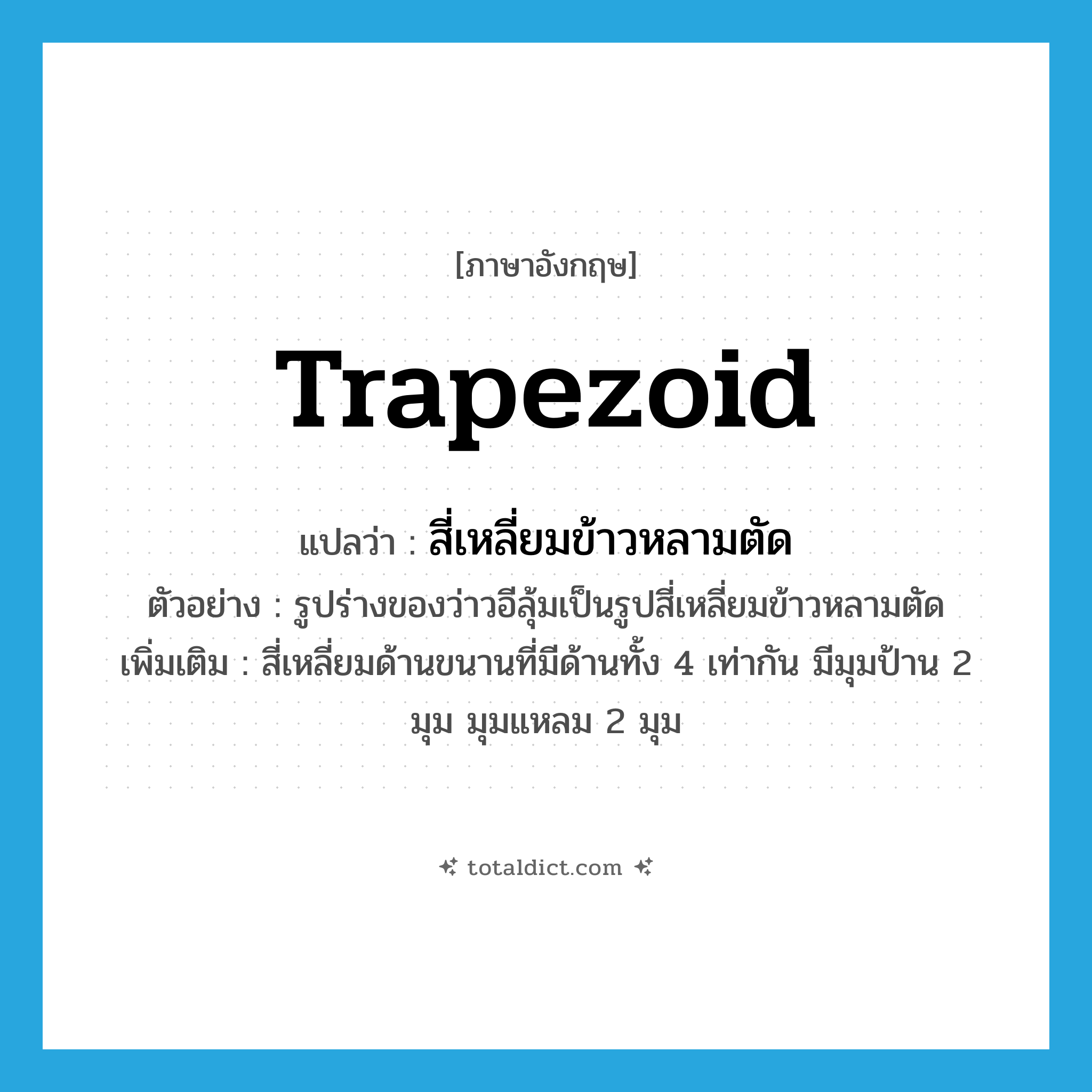 trapezoid แปลว่า?, คำศัพท์ภาษาอังกฤษ trapezoid แปลว่า สี่เหลี่ยมข้าวหลามตัด ประเภท N ตัวอย่าง รูปร่างของว่าวอีลุ้มเป็นรูปสี่เหลี่ยมข้าวหลามตัด เพิ่มเติม สี่เหลี่ยมด้านขนานที่มีด้านทั้ง 4 เท่ากัน มีมุมป้าน 2 มุม มุมแหลม 2 มุม หมวด N