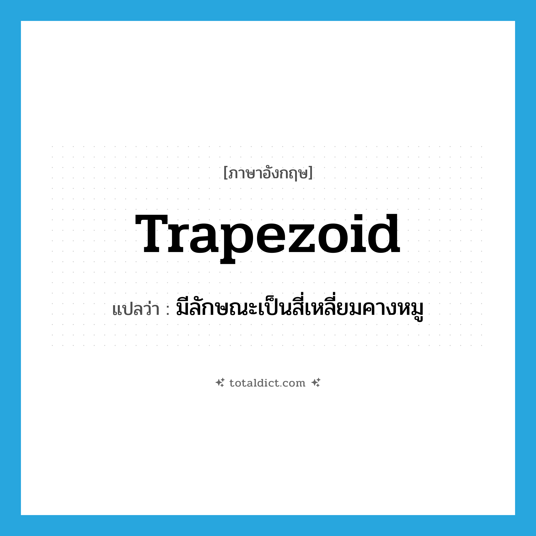 trapezoid แปลว่า?, คำศัพท์ภาษาอังกฤษ trapezoid แปลว่า มีลักษณะเป็นสี่เหลี่ยมคางหมู ประเภท ADJ หมวด ADJ