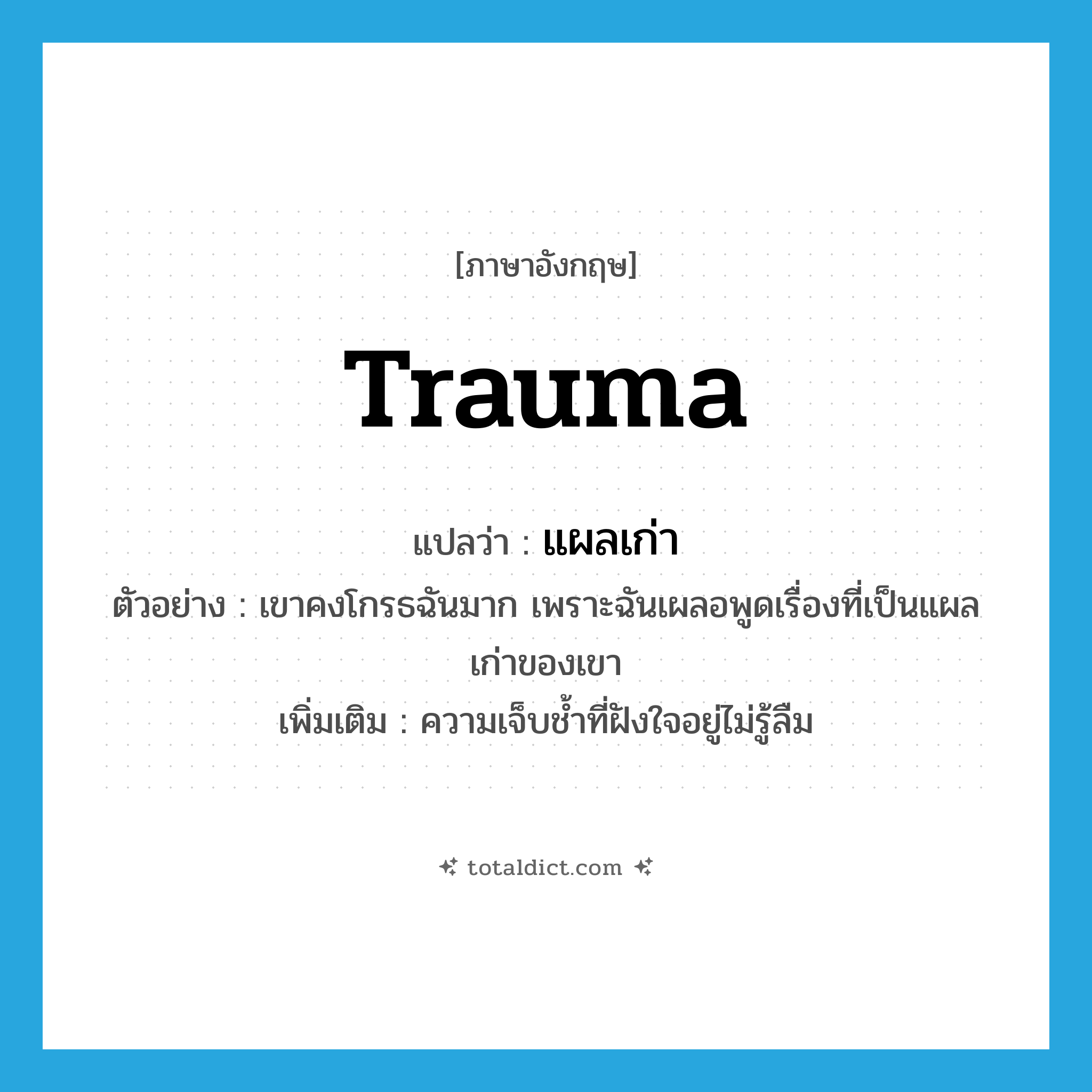 trauma แปลว่า?, คำศัพท์ภาษาอังกฤษ trauma แปลว่า แผลเก่า ประเภท N ตัวอย่าง เขาคงโกรธฉันมาก เพราะฉันเผลอพูดเรื่องที่เป็นแผลเก่าของเขา เพิ่มเติม ความเจ็บช้ำที่ฝังใจอยู่ไม่รู้ลืม หมวด N