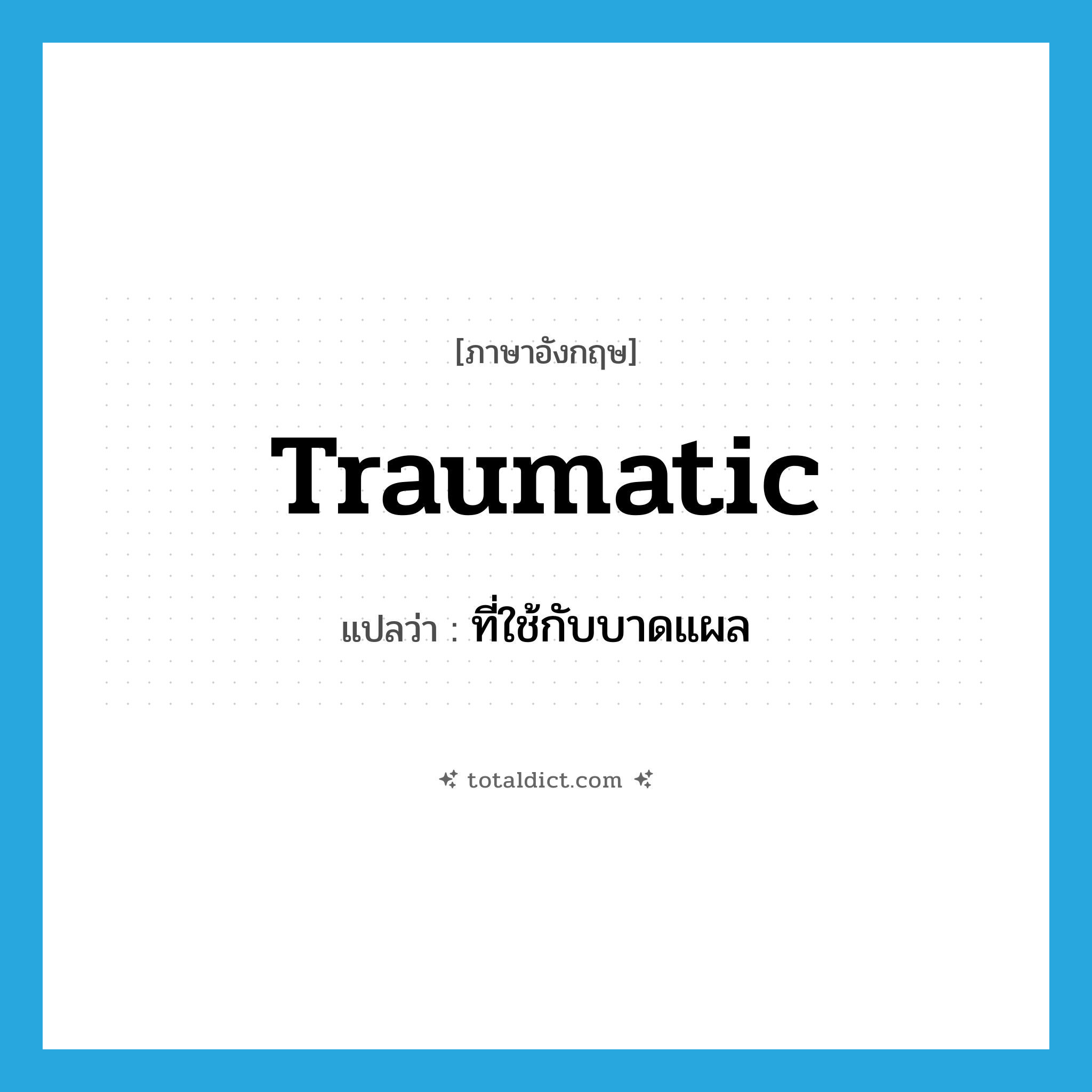 traumatic แปลว่า?, คำศัพท์ภาษาอังกฤษ traumatic แปลว่า ที่ใช้กับบาดแผล ประเภท ADJ หมวด ADJ