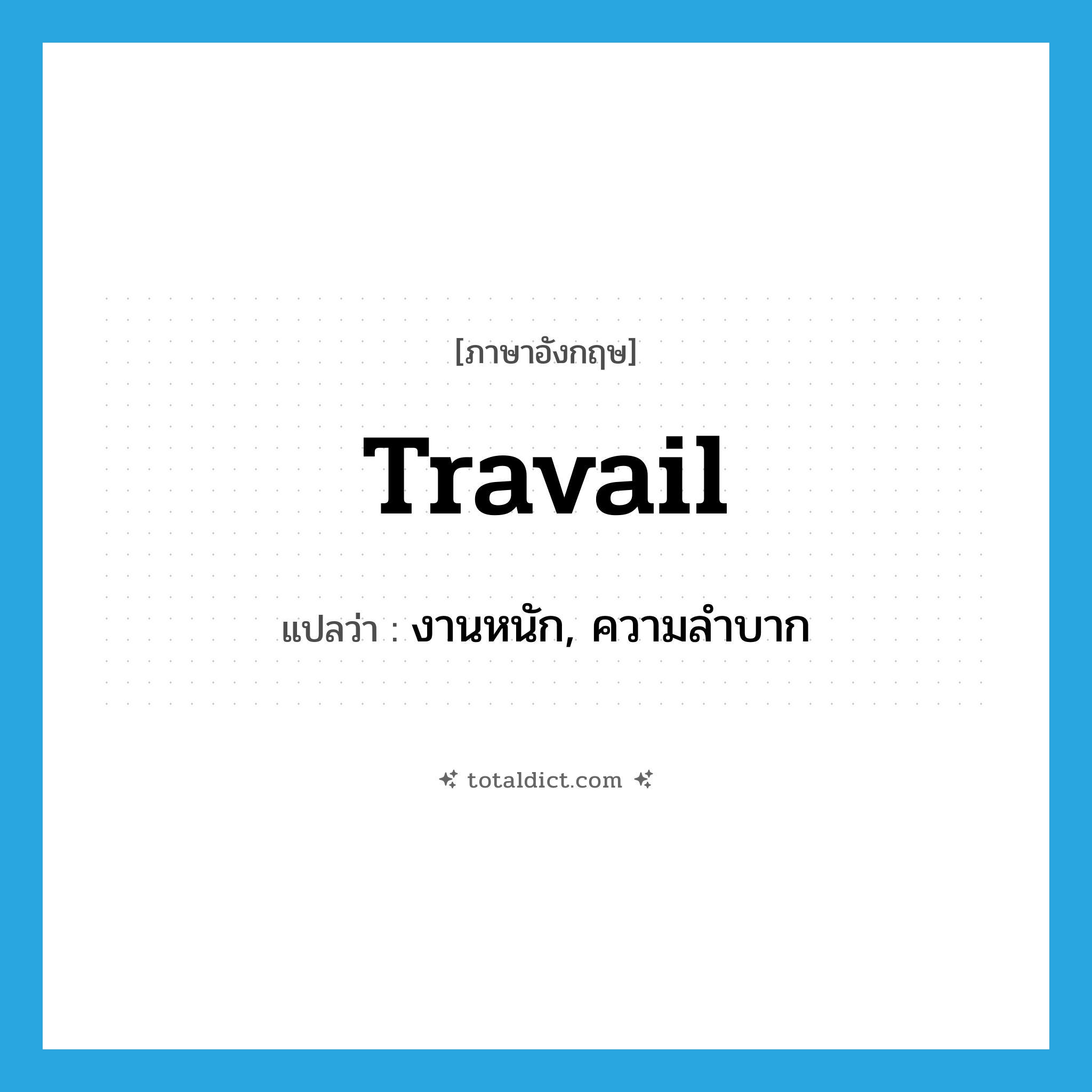 travail แปลว่า?, คำศัพท์ภาษาอังกฤษ travail แปลว่า งานหนัก, ความลำบาก ประเภท N หมวด N